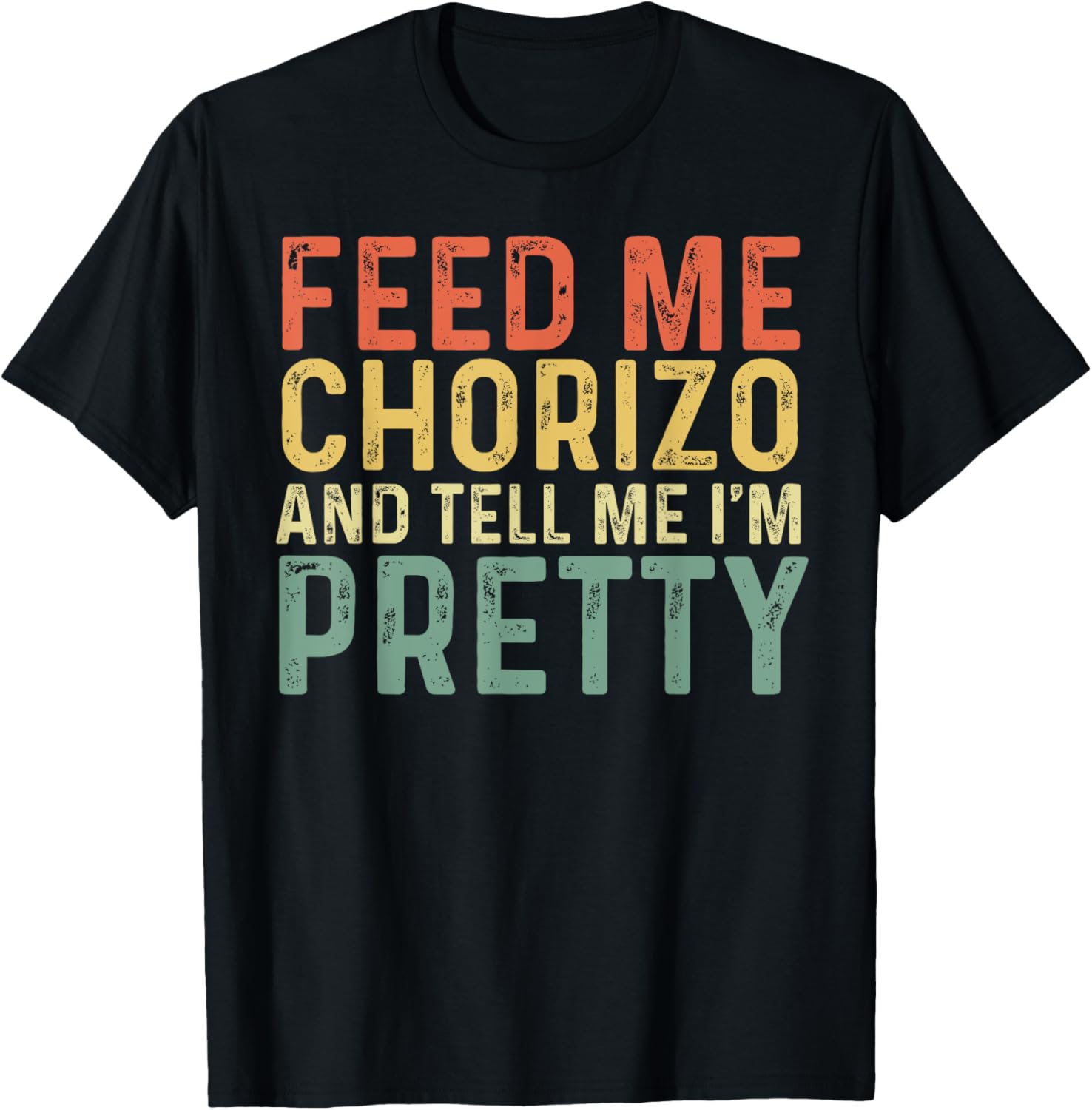 Feed Me Chorizo And Tell Me I'm Pretty - Pork Sausage T-Shirt - T-Shirt | Black