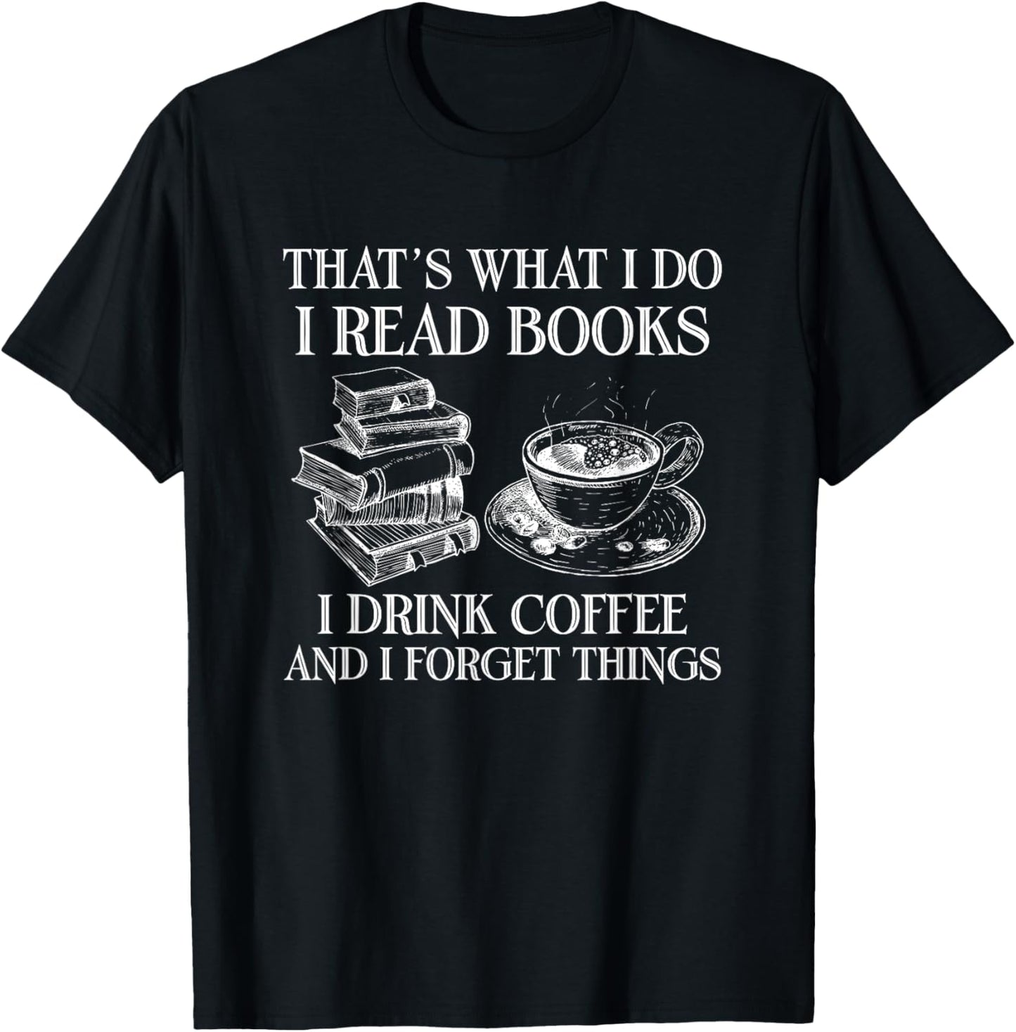 That's What I Do I Read Books I Drink Coffee I Forget Things T-Shirt - T-Shirt | Black