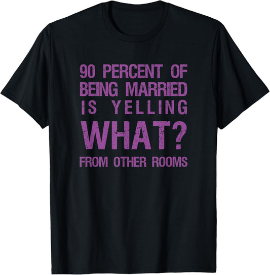 90 Percent Of Being Married Is Yelling What From Other Rooms T-Shirt - T-Shirt | Black