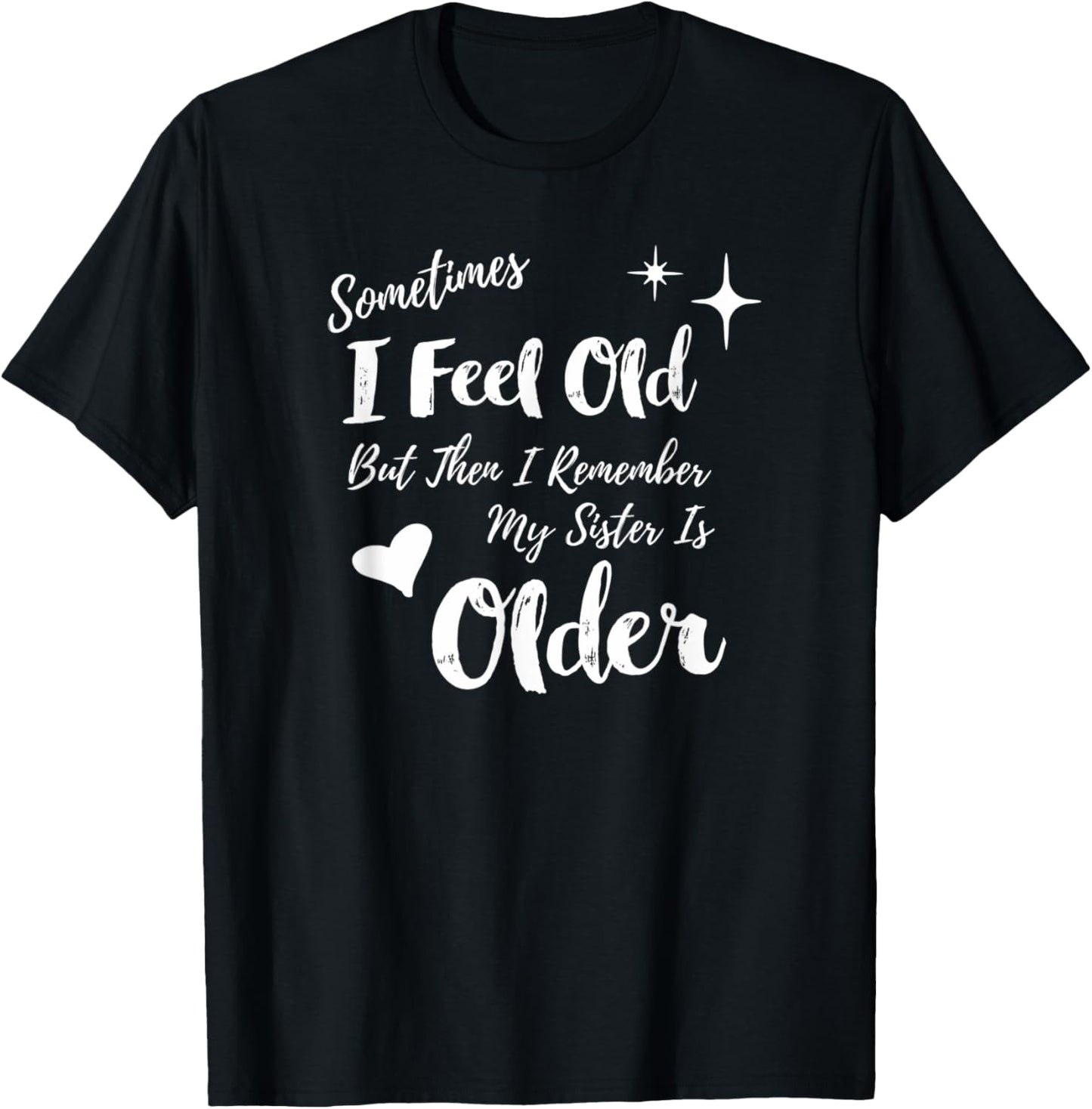 Sometimes I Feel Old But Then I Remember My Sister is Older T-Shirt - T-Shirt | Black