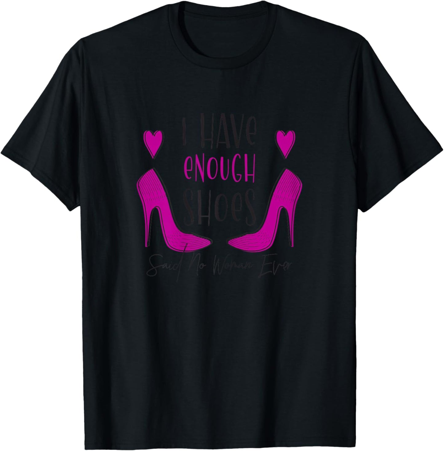 I Have Enough Shoes Said No Woman Ever No One - Shoe Addict T-Shirt - T-Shirt | Black