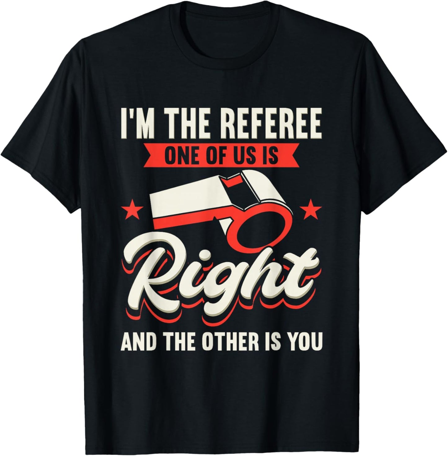 I'm The Referee One Of Us Is Right And The Other Is You T-Shirt - T-Shirt | Black