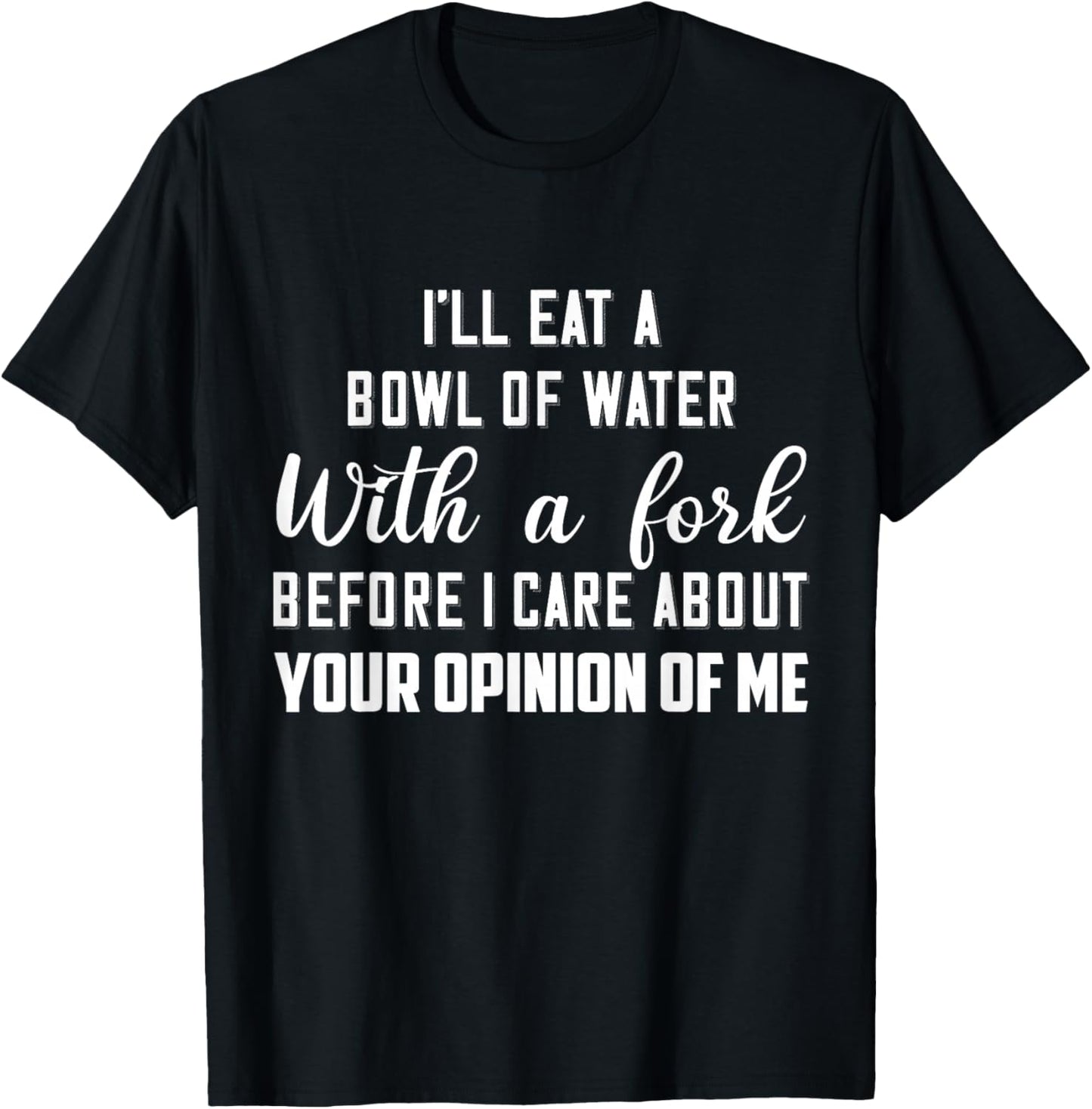 I’ll Eat A Bowl Of Water With A Fork Before I Care About T-Shirt - T-Shirt | Black