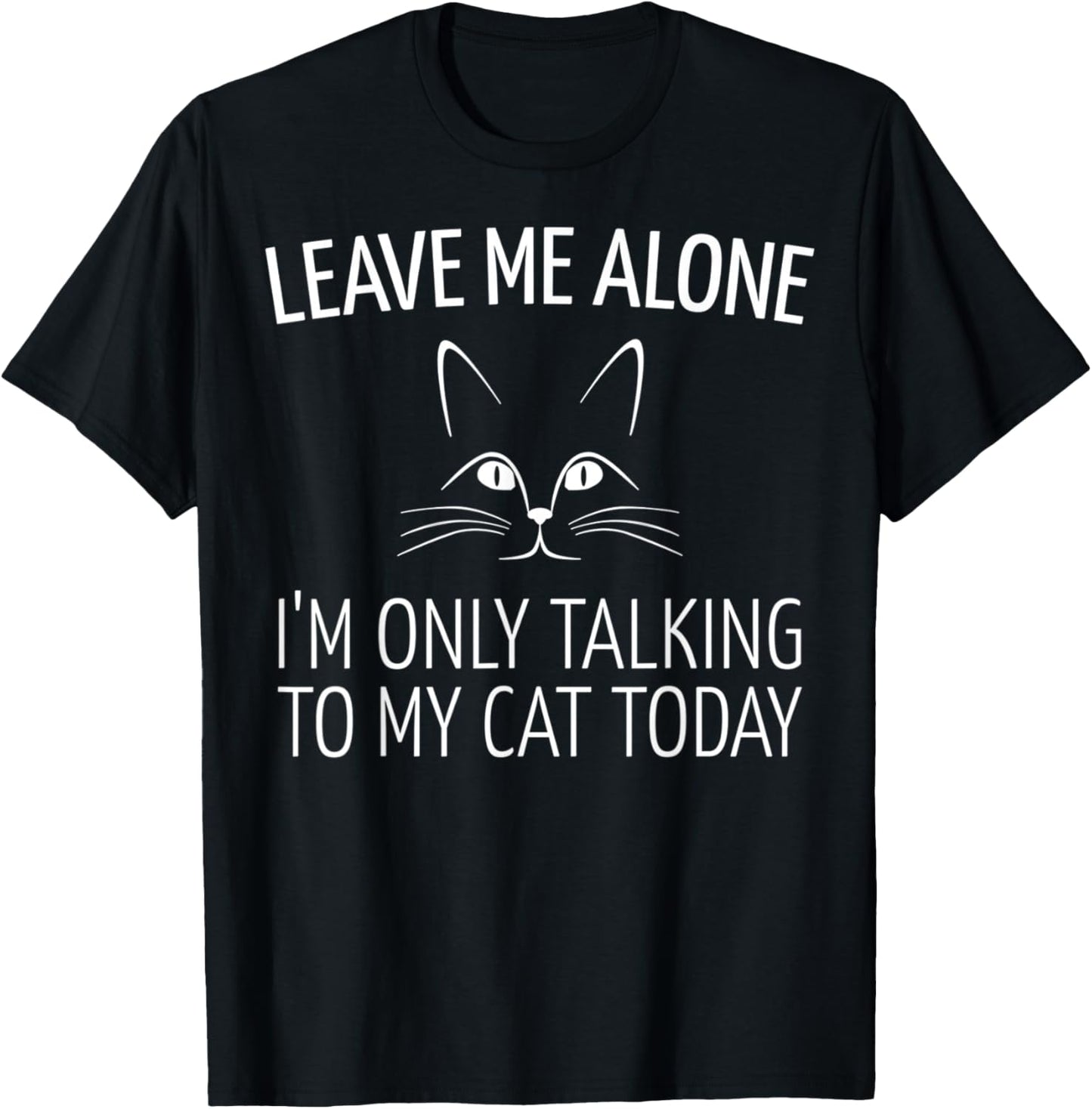 Leave Me Alone I'm Only Talking to My Cat Today T-Shirt - T-Shirt | Black