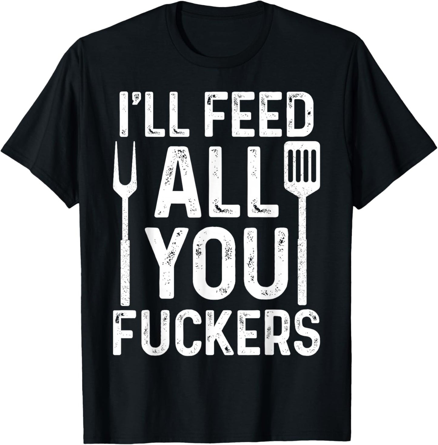 Chef I'll Feed All You F #ckers Funny BBQ Grill Cook T-Shirt - T-Shirt | Black