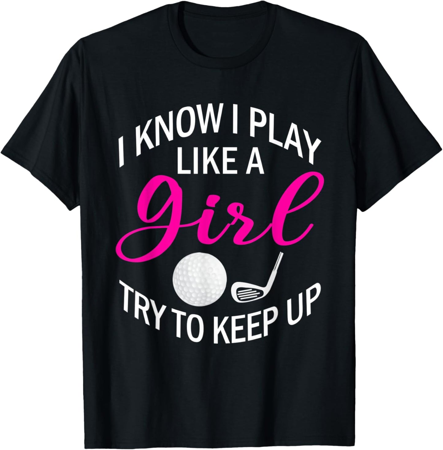 I Know I Play Like A Girl Try To Keep Up Golf Funny Golfing T-Shirt - T-Shirt | Black