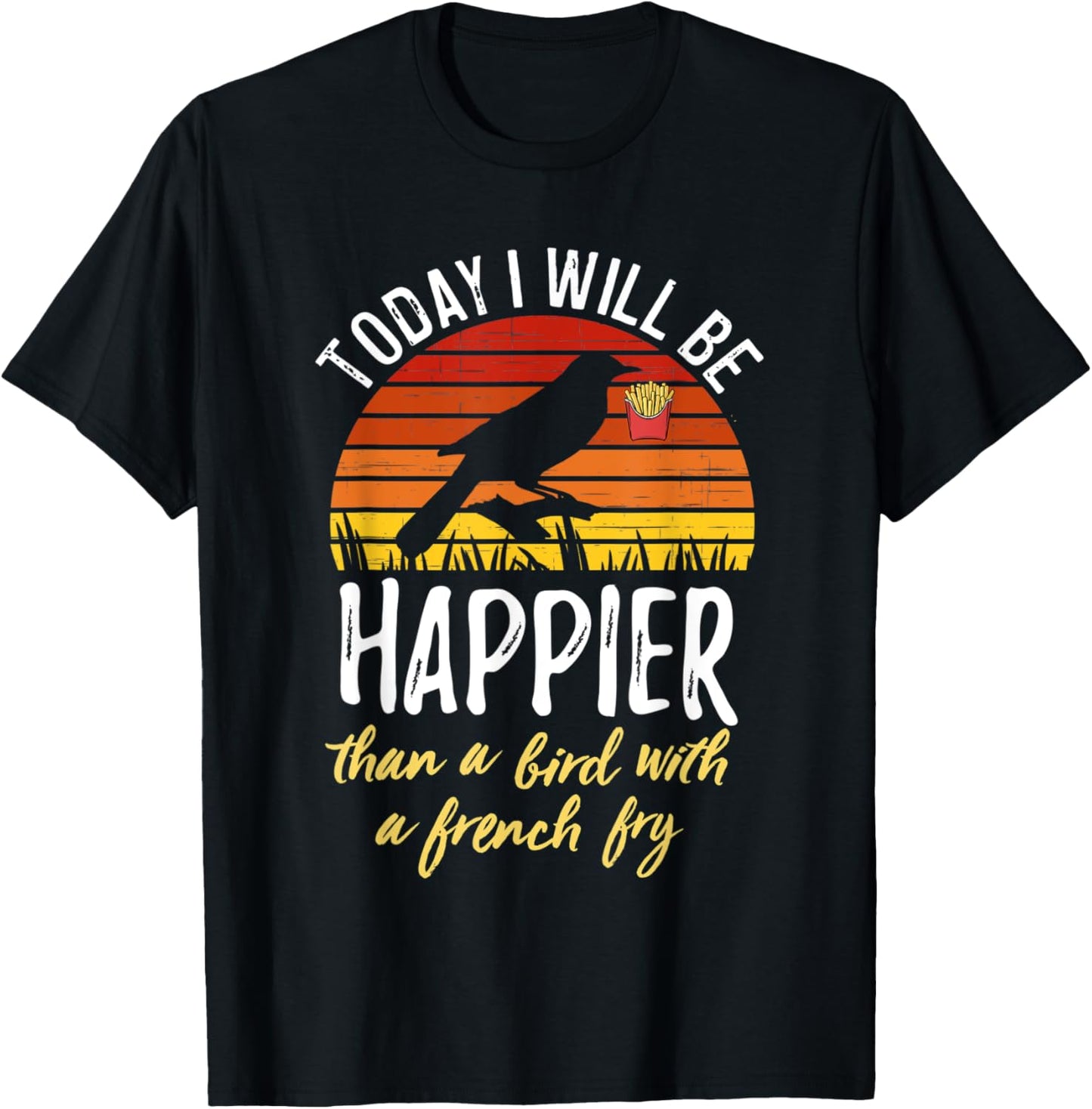 Today I Will Be Happier Than a Bird With a French Fry Funny T-Shirt - T-Shirt | Black