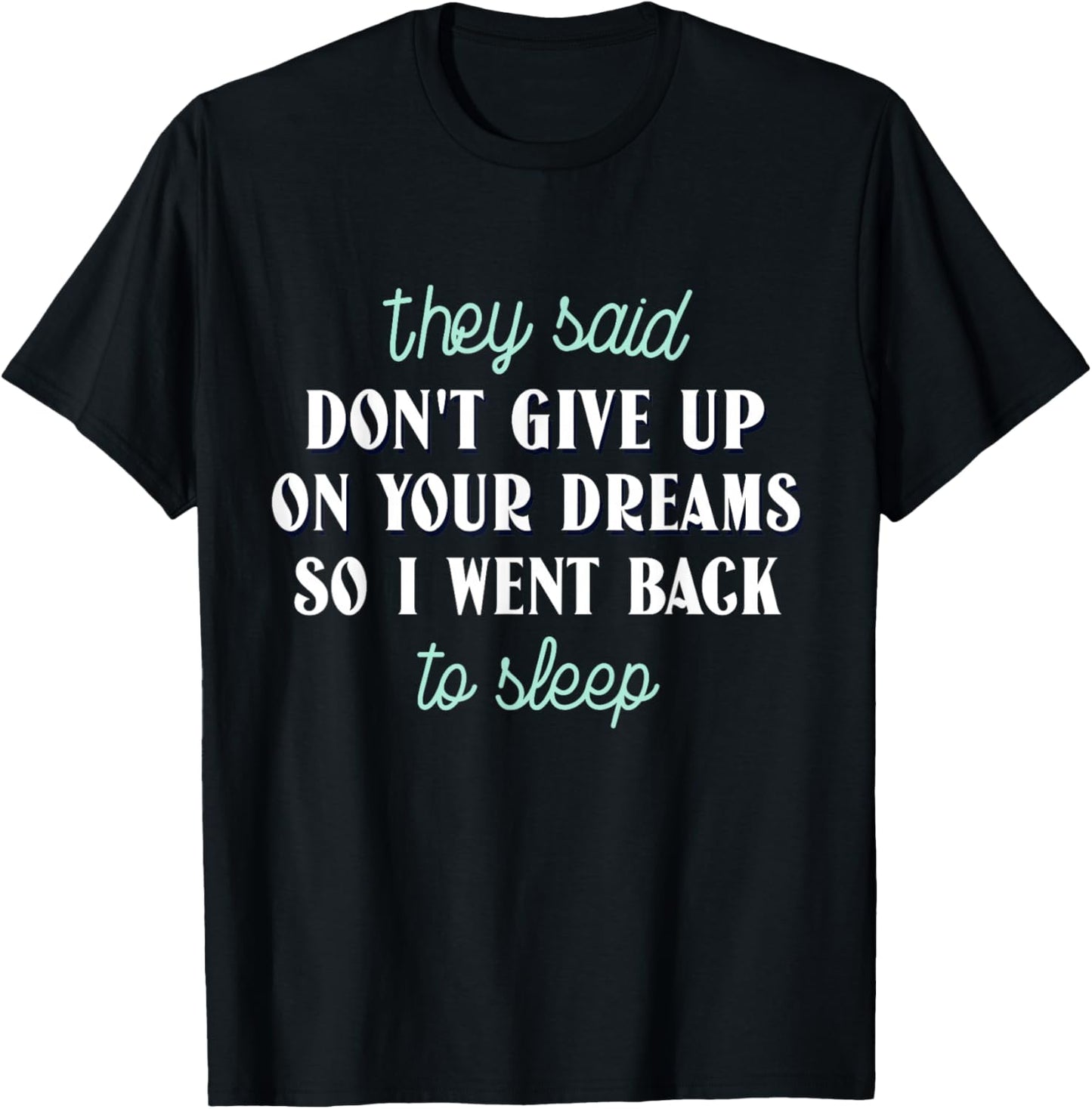 They Said Don’t Give Up On Your Dreams So I Went To Sleep T-Shirt - T-Shirt | Black