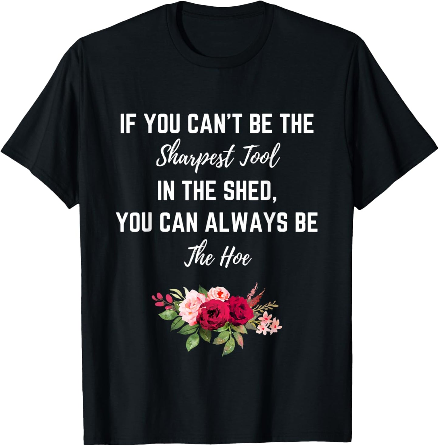 If You Can’t Be The Sharpest Tool In The Shed Be The Hoe T-Shirt - T-Shirt | Black