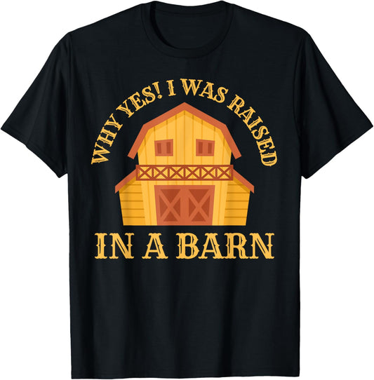 Why Yes! I Was Raised In A Barn Funny Sarcastic Farmer T-Shirt - T-Shirt | Black