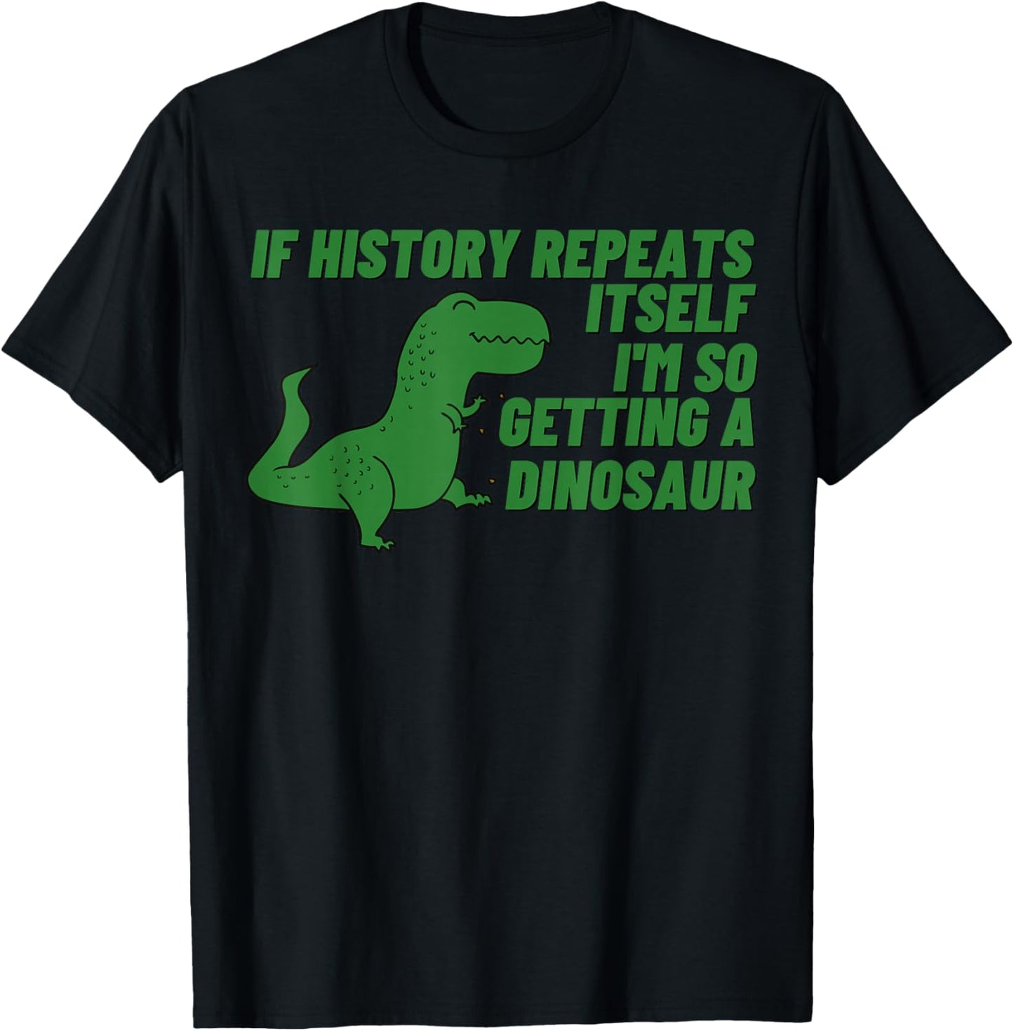 If History Repeats Itself I'm So Getting a Dinosaur T-Shirt - T-Shirt | Black
