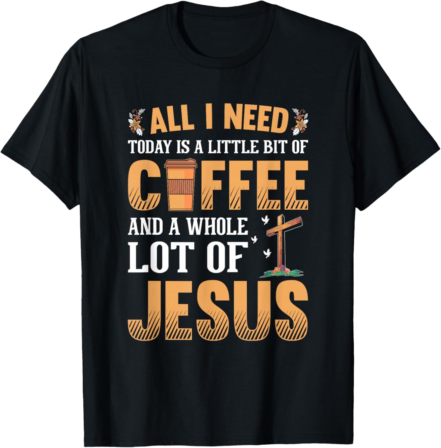 All I Need Is A Little Coffee And A Whole Lot Of Jesus T-Shirt - T-Shirt | Black