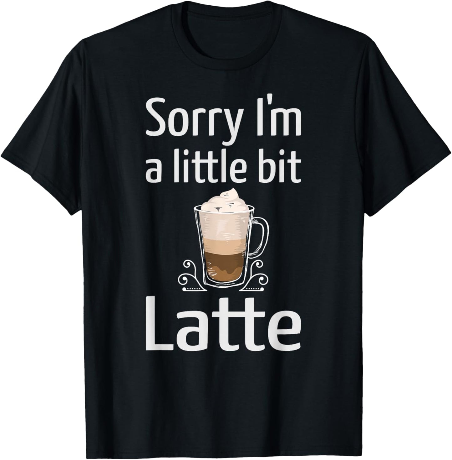 Latte Coffee Funny Sorry I'm Little Bit Latte Joke Coffee T-Shirt - T-Shirt | Black