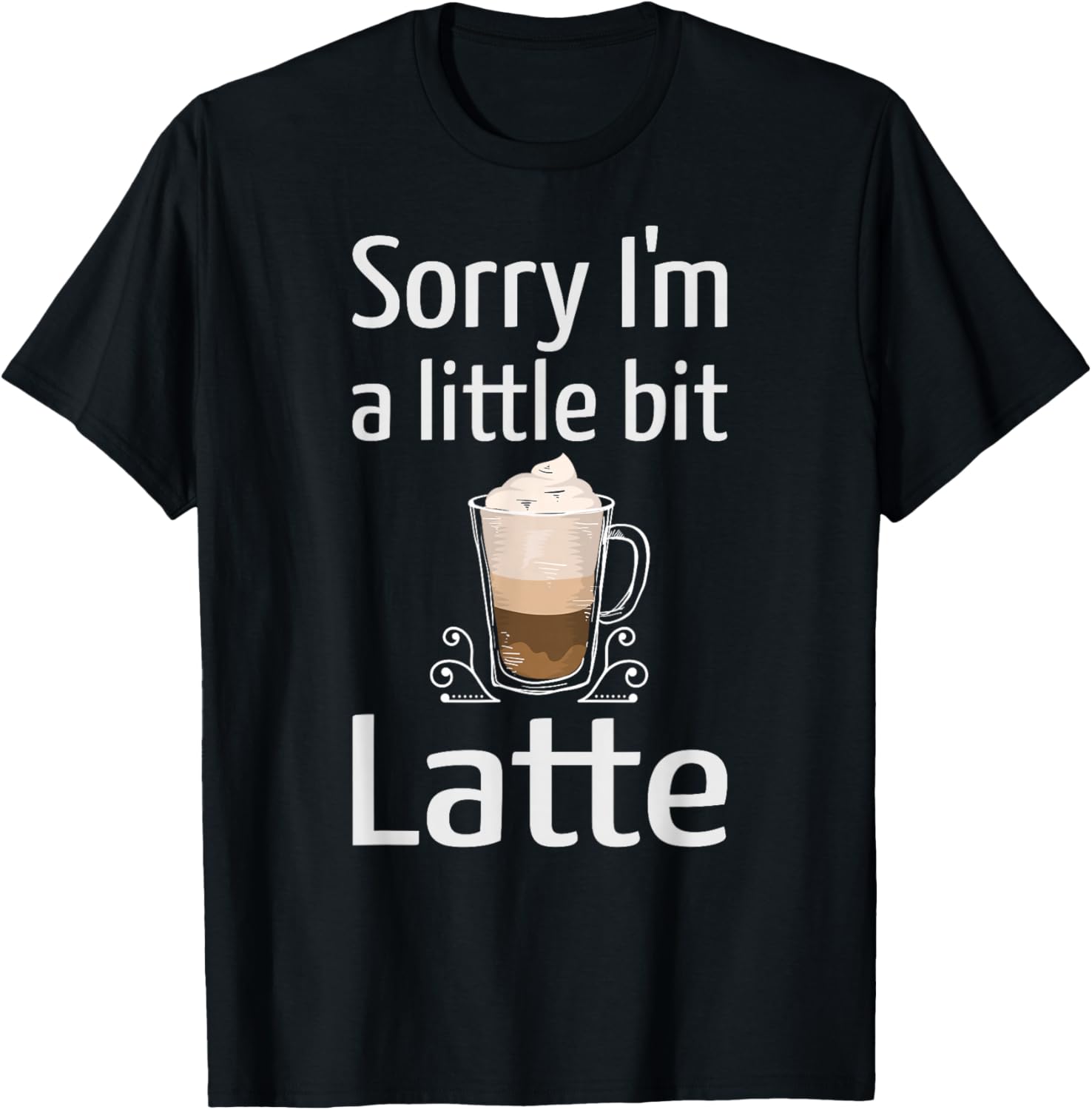Latte Coffee Funny Sorry I'm Little Bit Latte Joke Coffee T-Shirt - T-Shirt | Black