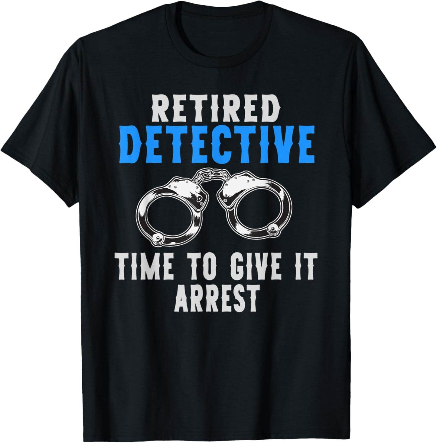 Retired Detective Time To Give It Arrest Pun T-Shirt - T-Shirt | Black