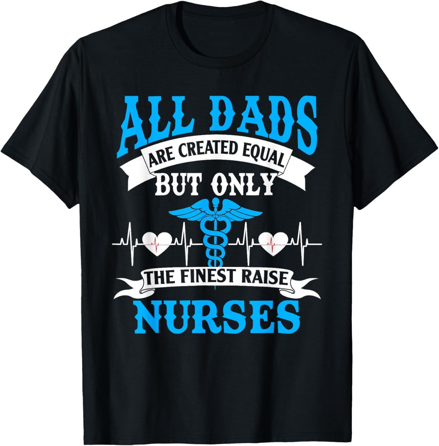 All Dads Are Created Equal But Only The Finest Raise Nurses T-Shirt - T-Shirt | Black