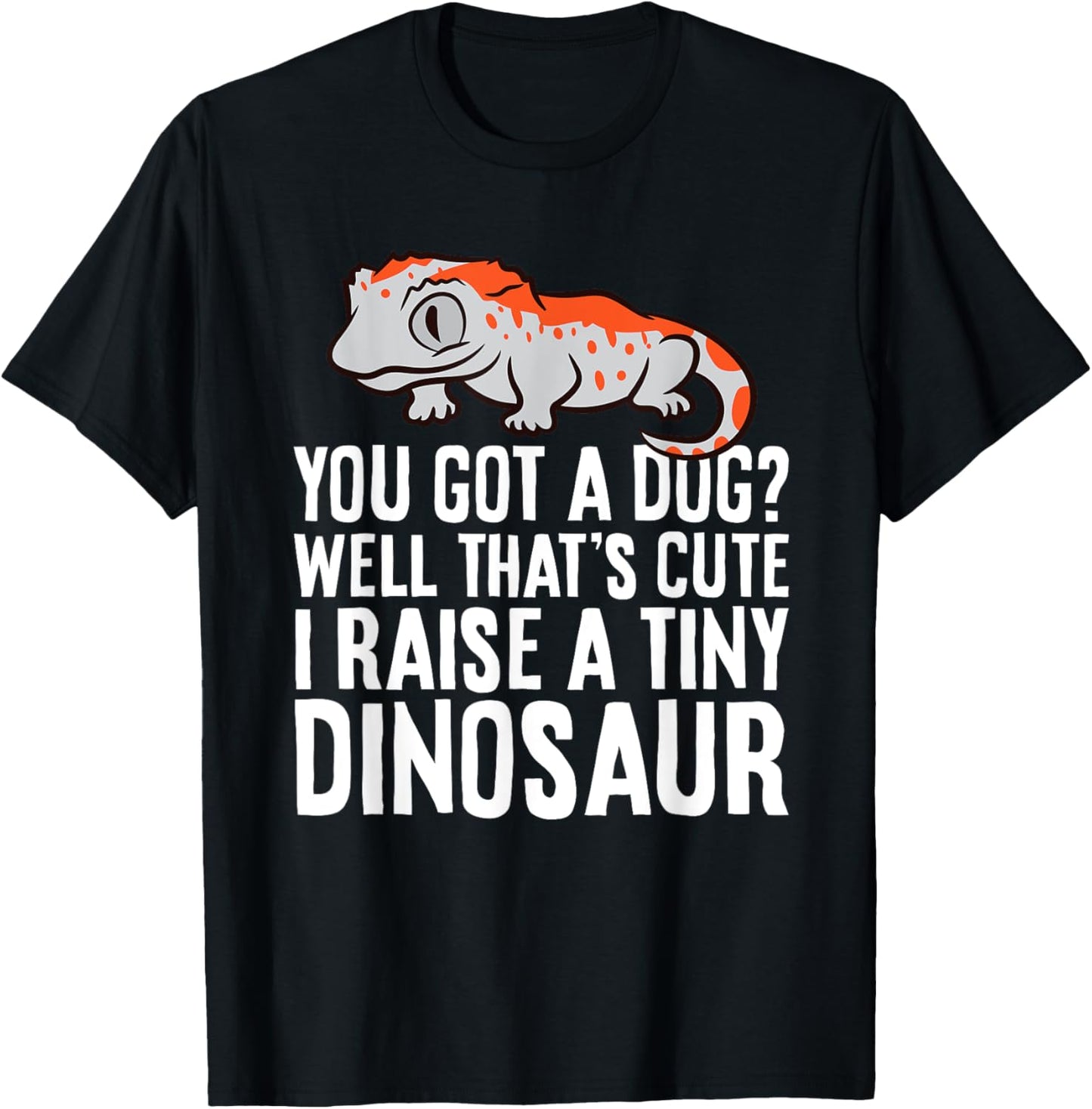 Gargoyle Gecko Reptile And Gifts Gargoyle Gecko Pet You Got A Dog? I Raise A Tiny Dinosaur T-Shirt - T-Shirt | Black
