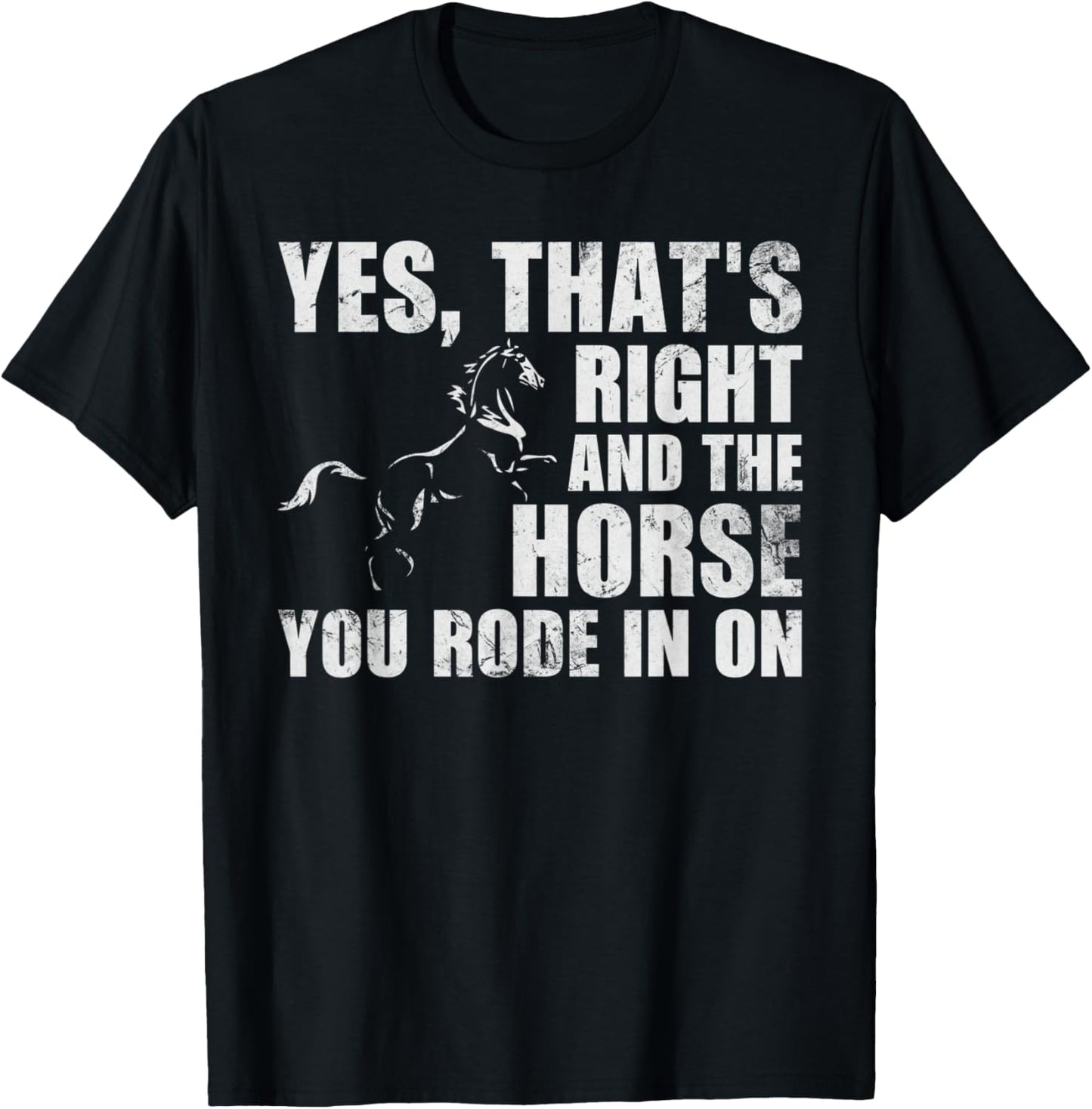 Yes Thats Right And The Horse You Rode In On Funny T-Shirt - T-Shirt | Black