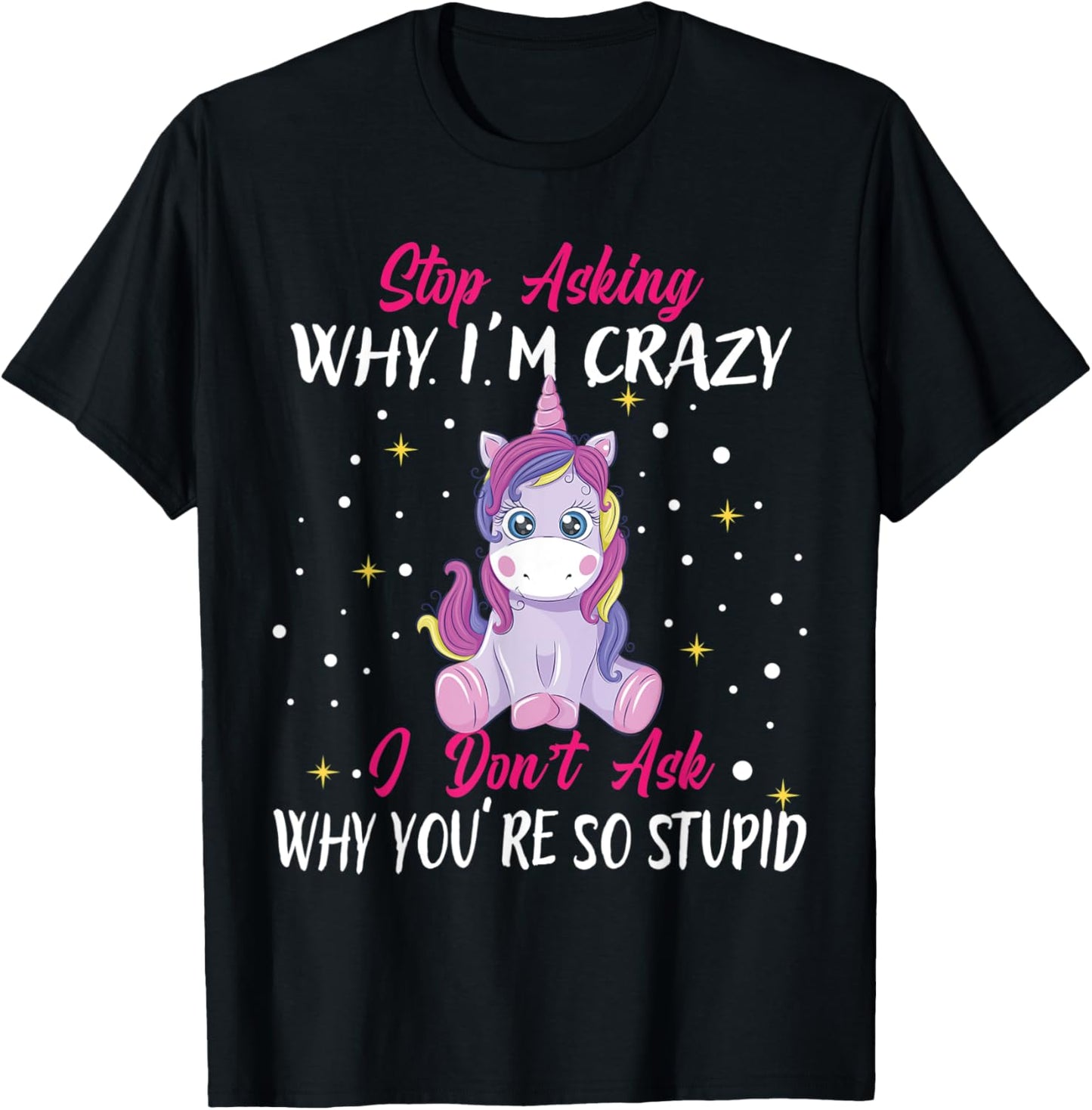 Stop Asking Why Im Crazy I Don't Ask Stupid - Unicorn T-Shirt - T-Shirt | Black