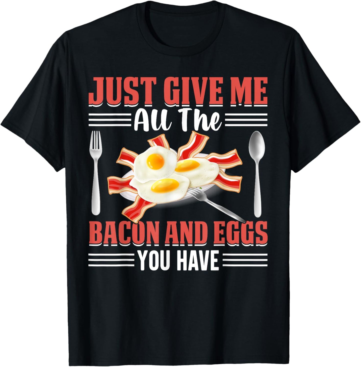 Just Give Me All the Bacon and Eggs You Have Pig Meat Bacon T-Shirt - T-Shirt | Black
