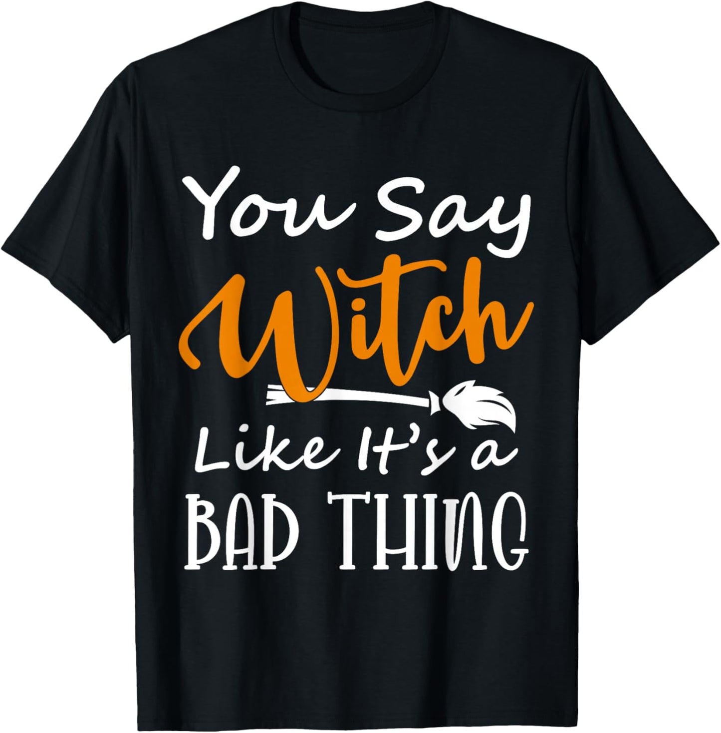 You Say Witch like it's a Bad Thing Halloween Costume Idea T-Shirt - T-Shirt | Black