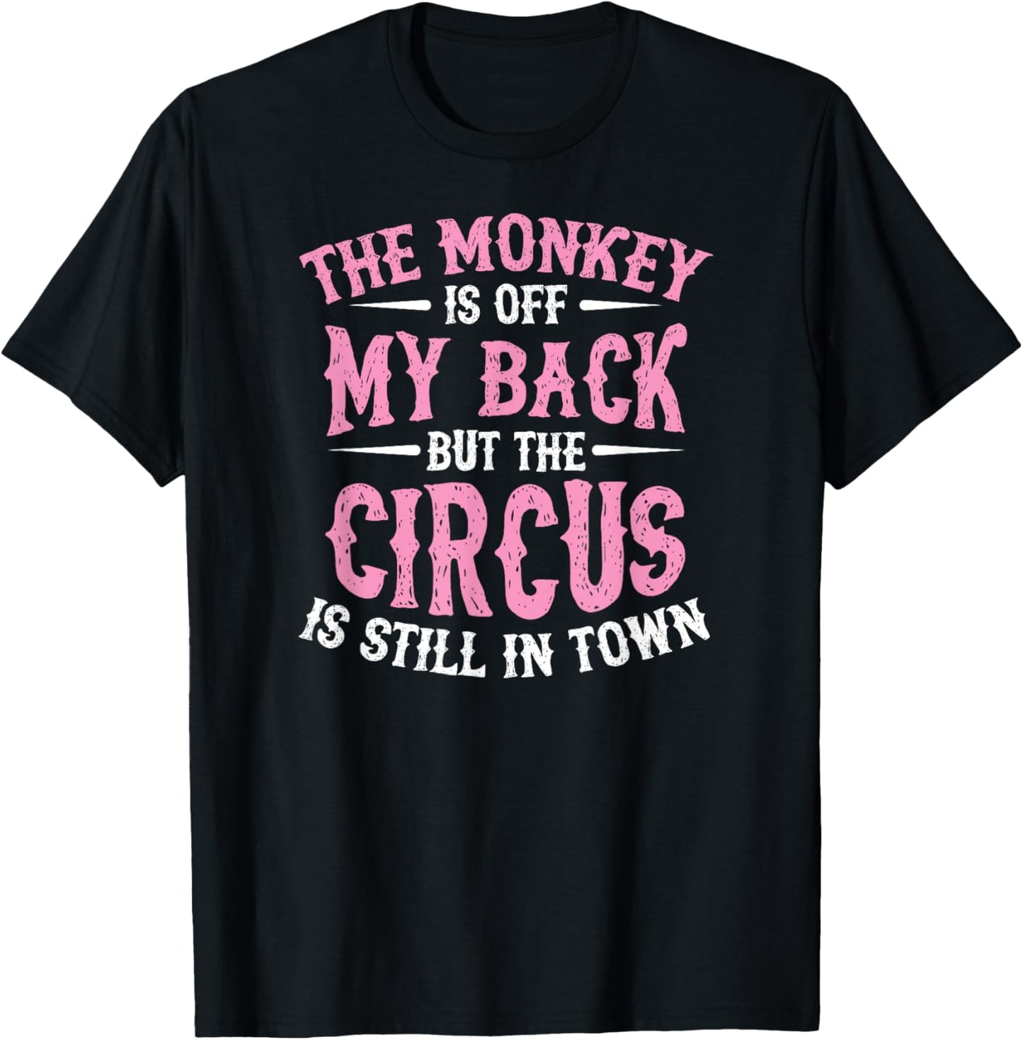 The Monkey Is Off My Back But The Circus Is Still In Town T-Shirt - T-Shirt | Black