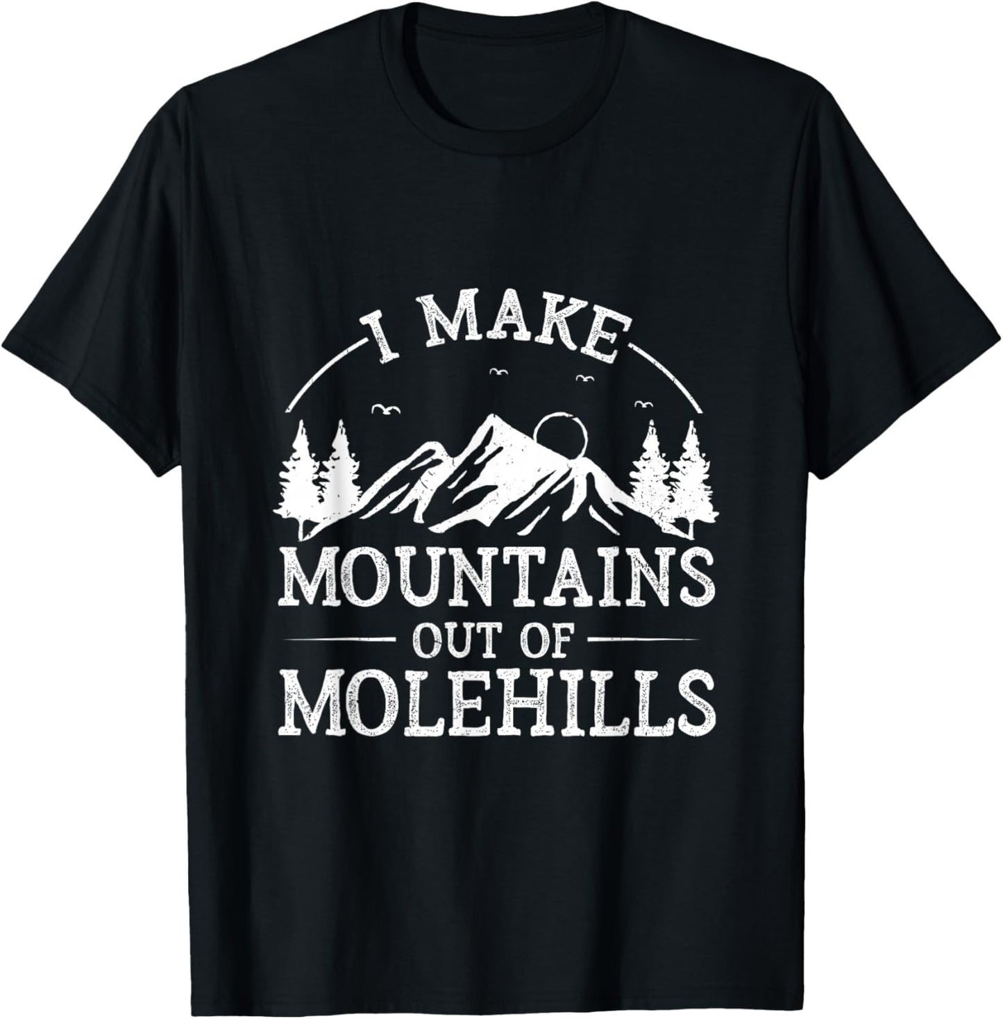 I Make Mountains Out Of Molehills T-Shirt - T-Shirt | Black