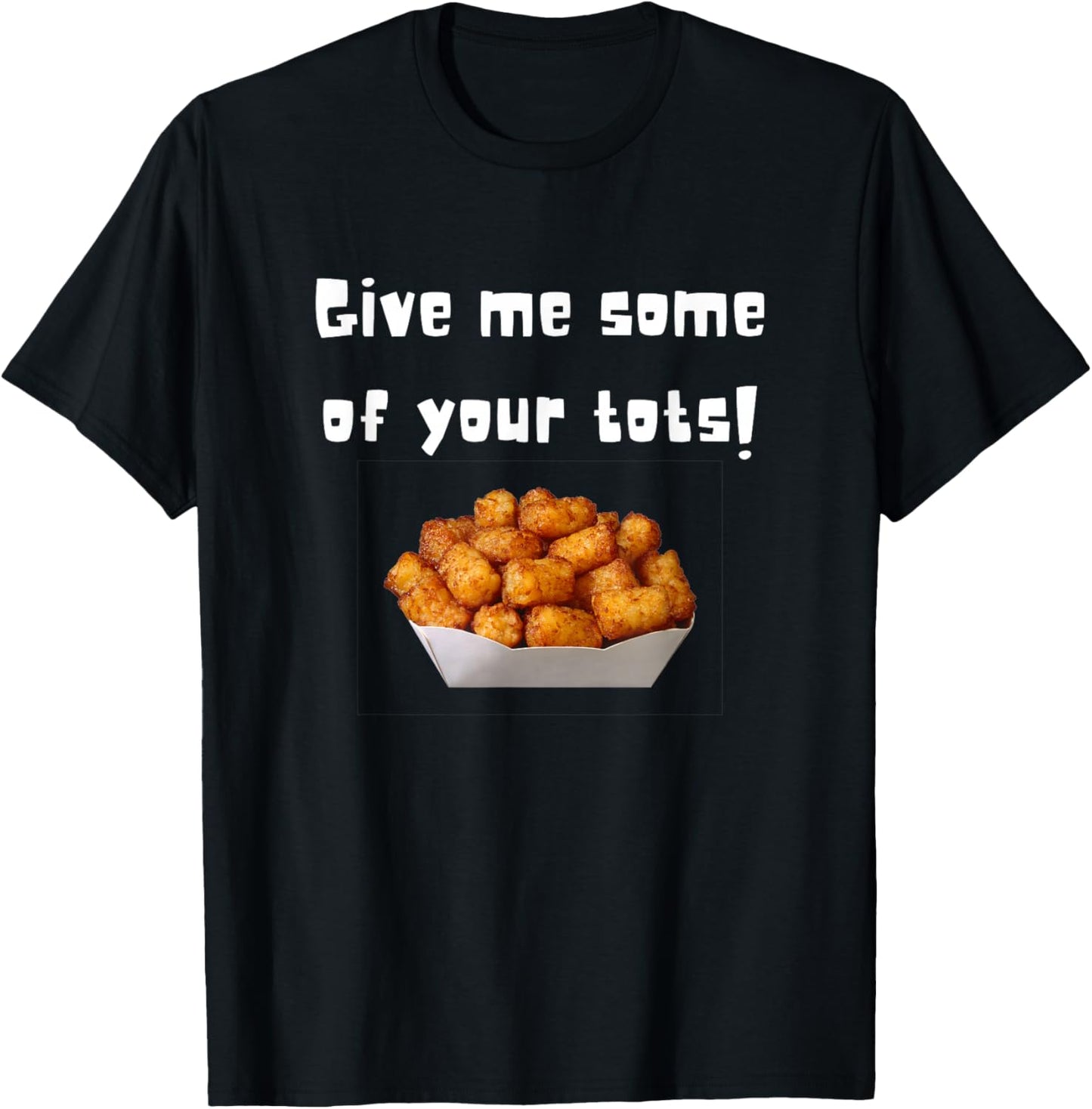 Give Me Some Of Your Tots T-Shirt - T-Shirt | Black