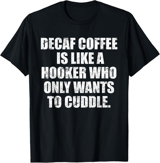 Decaf coffee is like a hooker who only wants to cuddle T-Shirt - T-Shirt | Black