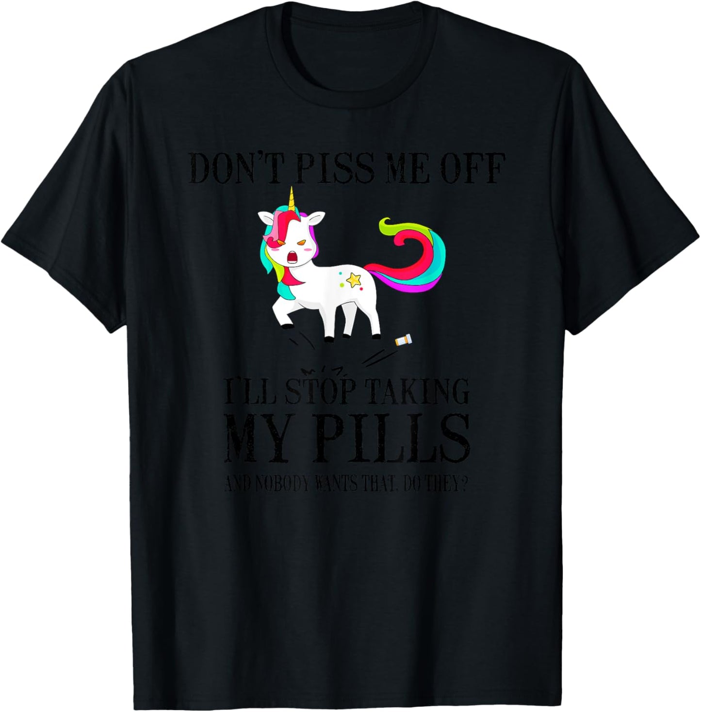 Don't Piss Me Off I'll Stop Taking My Pills And Nobody Wants T-Shirt - T-Shirt | Black