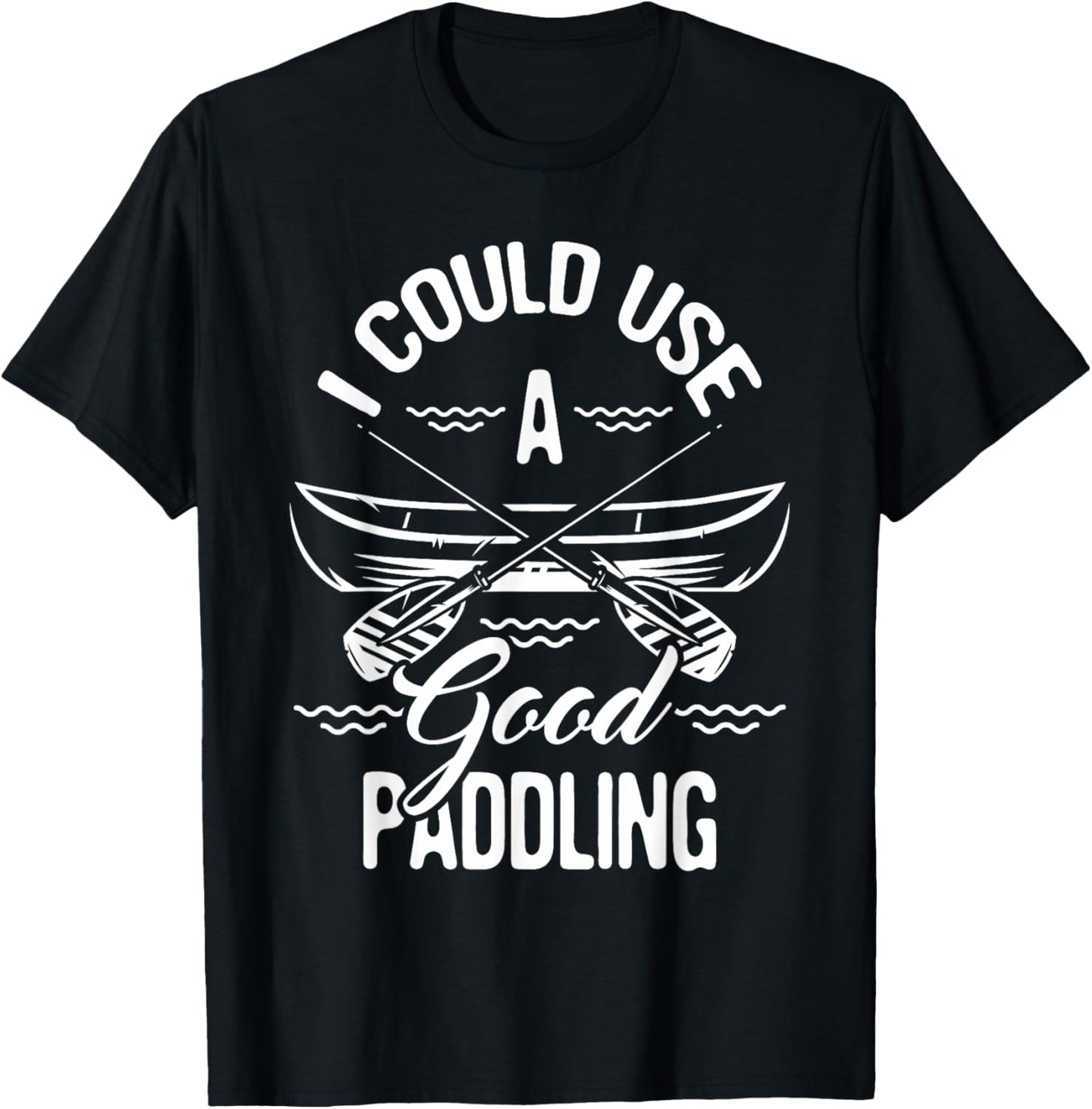 Funny Canoeing Shirts I Could Use A Good Paddling - Canoe Canoeing Paddle , Black T-Shirt - T-Shirt | Black