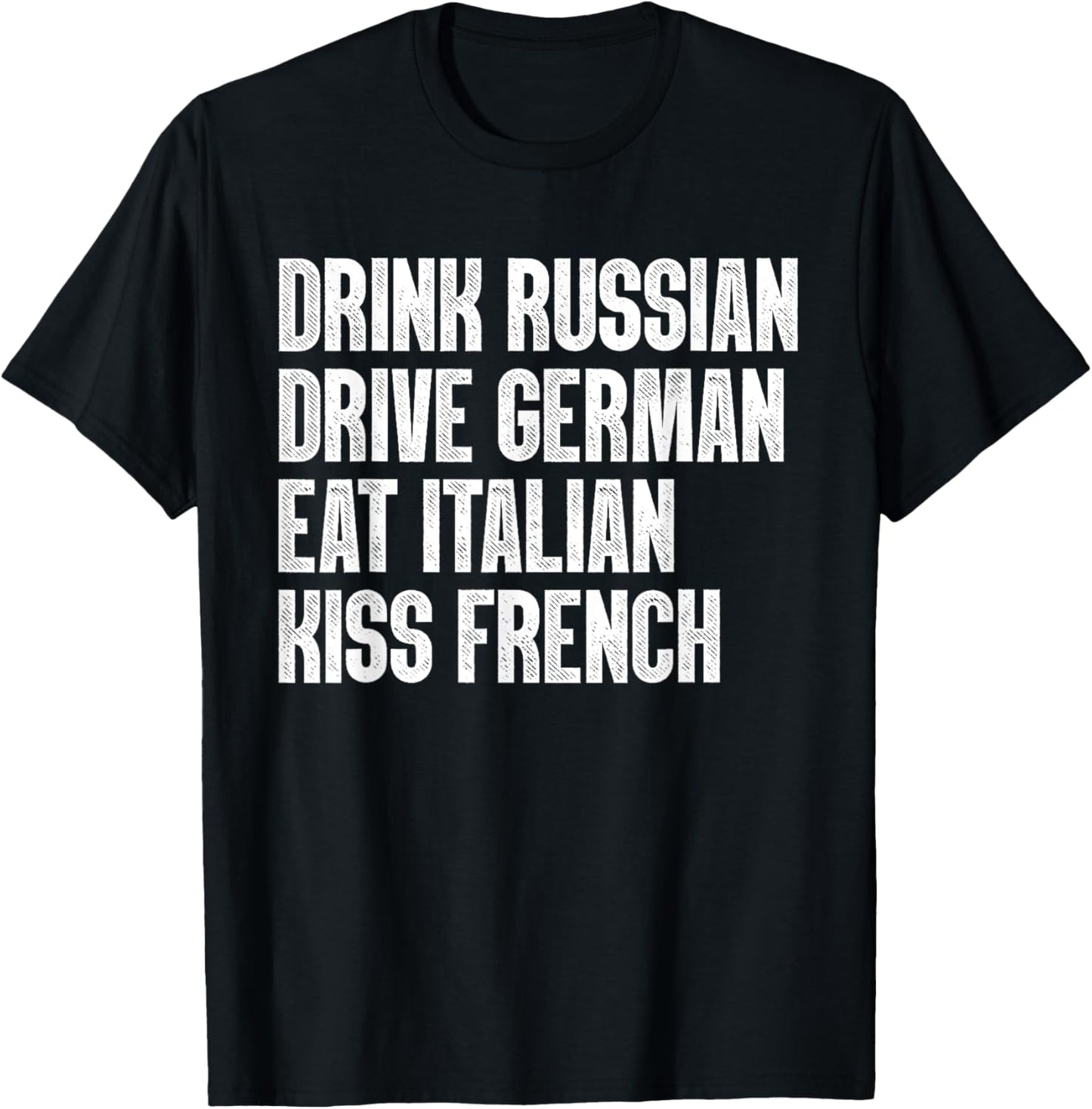 Drink Russian, Drive German, Eat Italian, Kiss French Funny T-Shirt - T-Shirt | Black