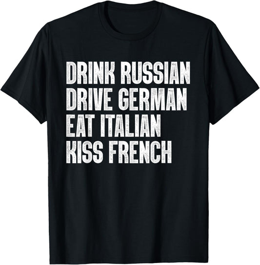 Drink Russian, Drive German, Eat Italian, Kiss French Funny T-Shirt - T-Shirt | Black