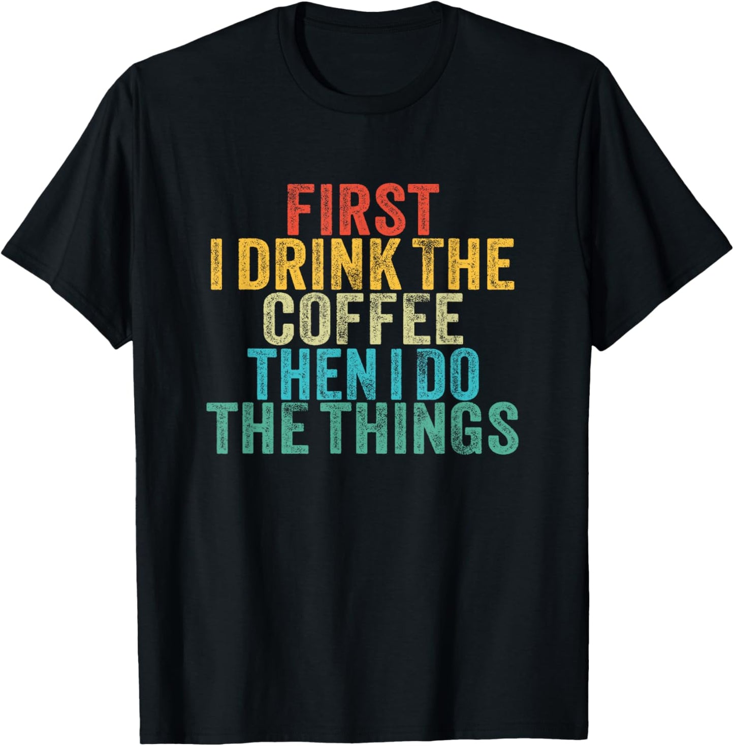 Funny First I Drink The Coffee Then I Do The Things Saying T-Shirt - T-Shirt | Black
