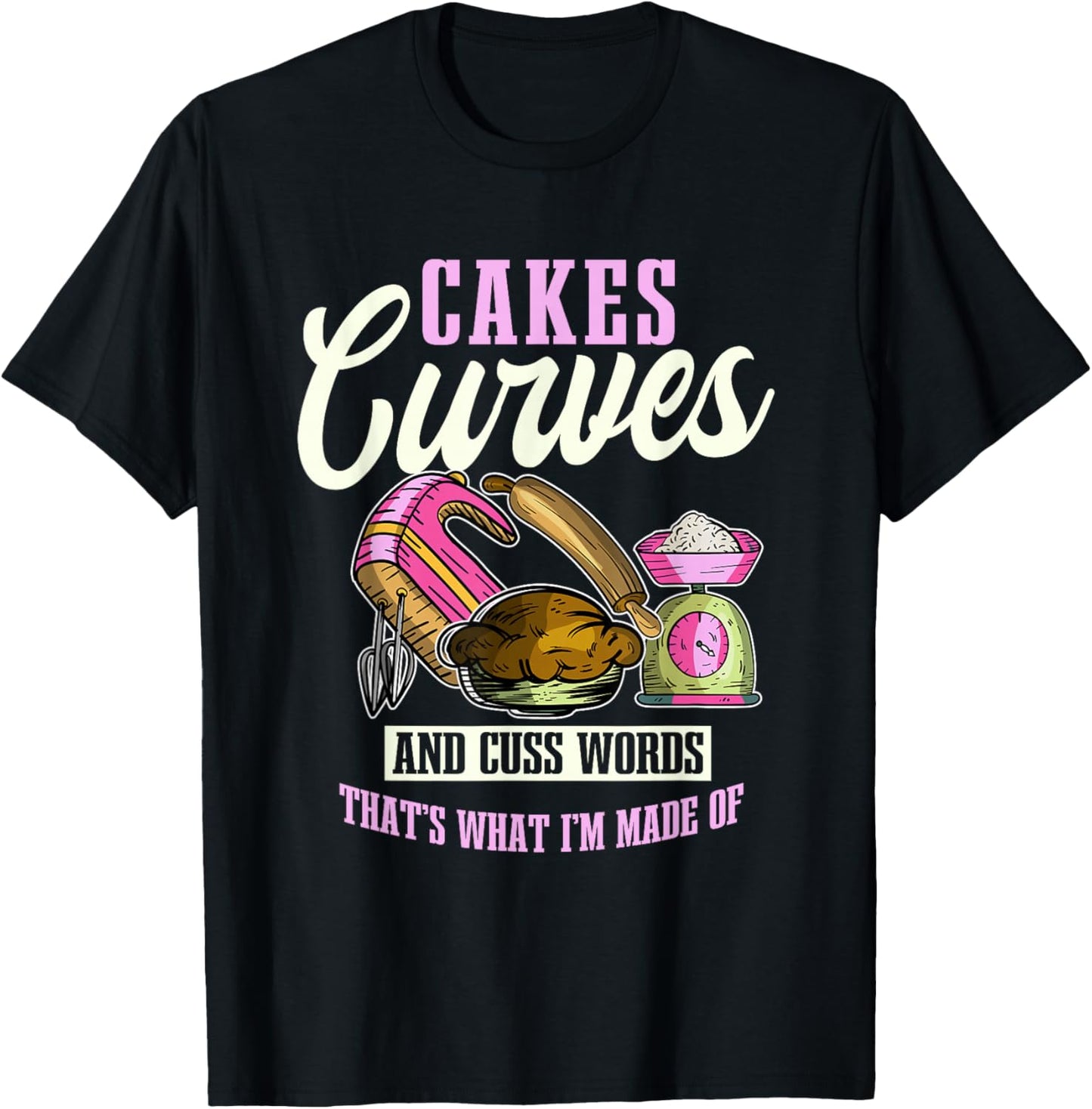 Cakes Curves And Cuss Words That's What I'm Made Of T-Shirt - T-Shirt | Black