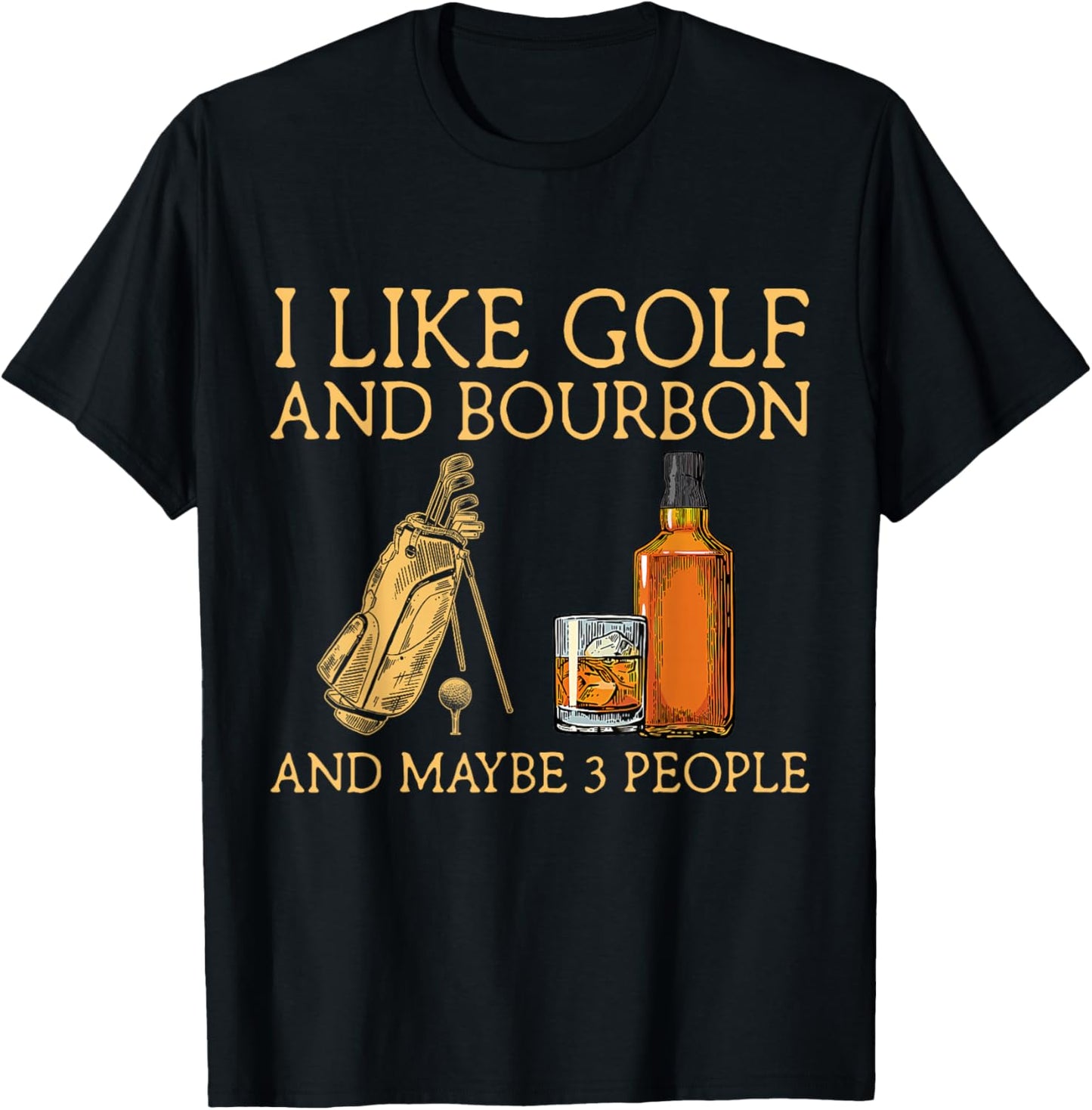 I Like Golf and Bourbon and Maybe 3 People Funny GIfts T-Shirt - T-Shirt | Black