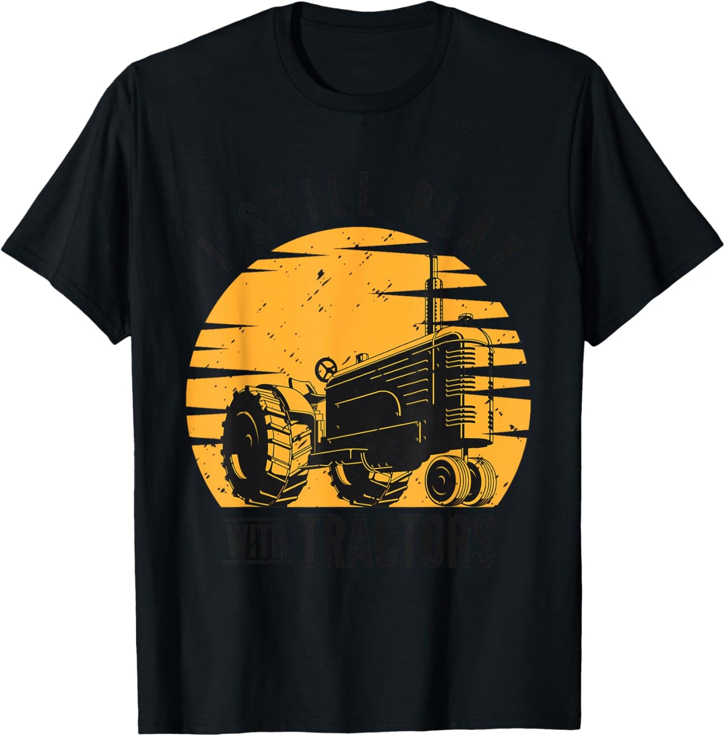 I Still Play with Tractors Farmer Farming Rancher Tractor T-Shirt - T-Shirt | Black