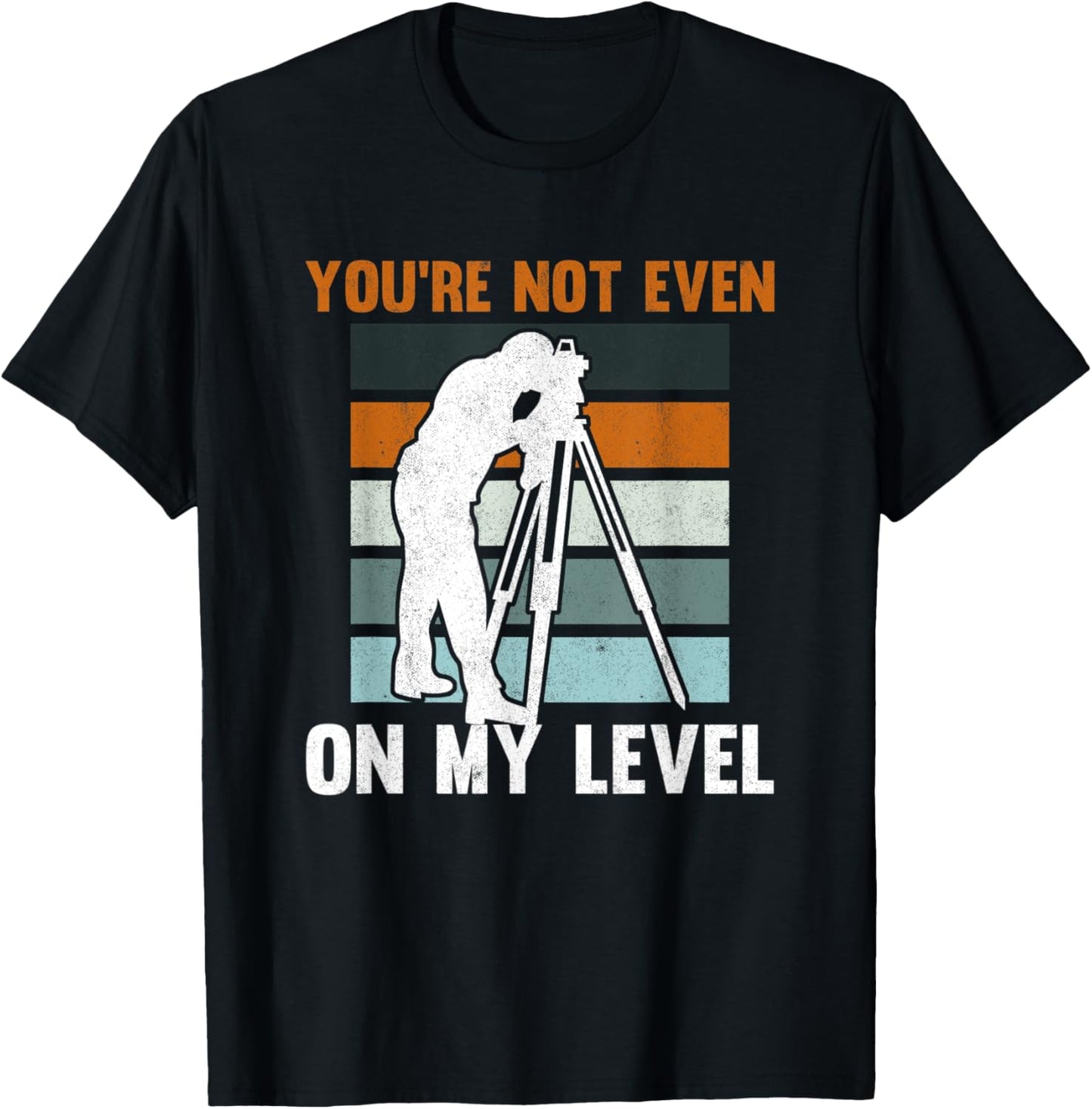 You're Not Even On My Level Tripod Engineer Land Surveyor T-Shirt - T-Shirt | Black