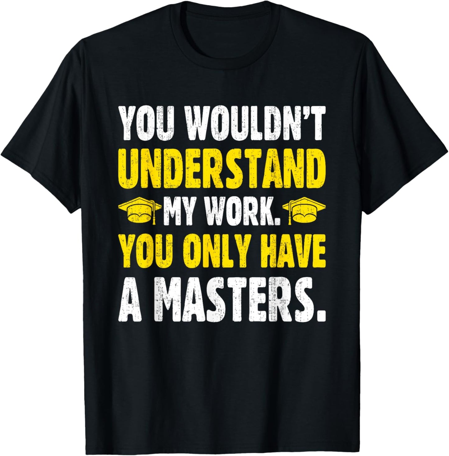 You Wouldn't Understand My Work You Only Have A Masters T-Shirt - T-Shirt | Black