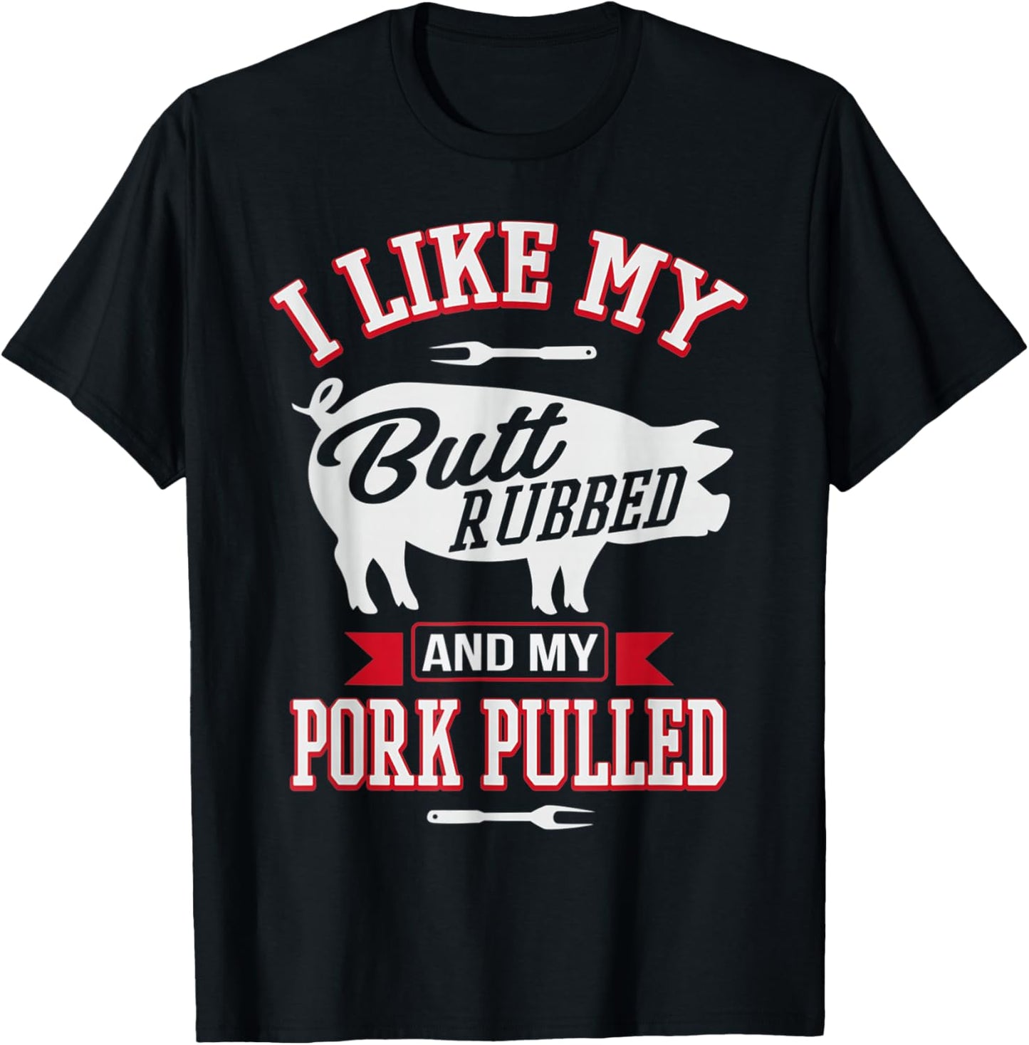 I Like My Butt Rubbed and My Pork Pulled Funny Grilling BBQ T-Shirt - T-Shirt | Black