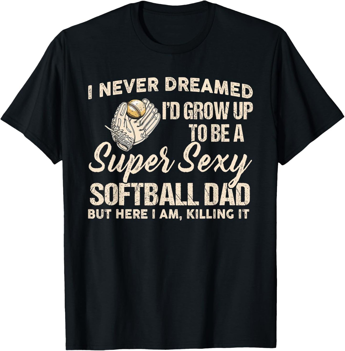I Never Dreamed I'd Grow Up To Be A Super Sexy Softball Dad T-Shirt - T-Shirt | Black
