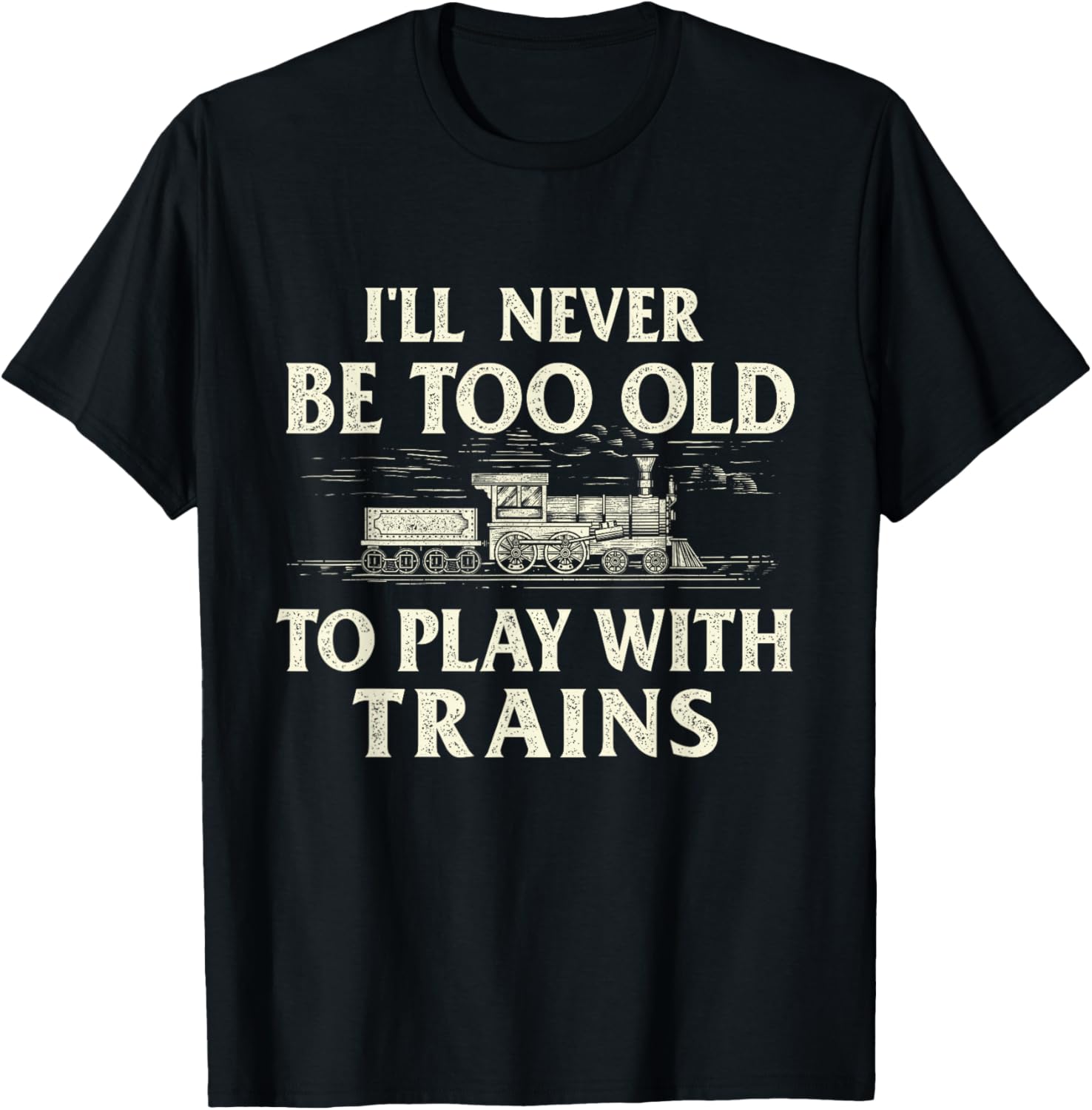 I'll Never Be Too Old To Play With Trains - Railroad T-Shirt - T-Shirt | Black