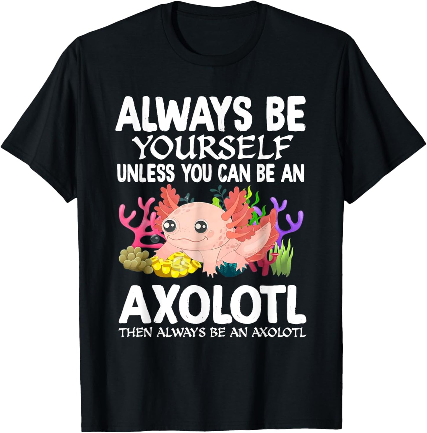 Love Axolotl Always Be Yourself Unless You Can Be An Axolotl T-Shirt - T-Shirt | Black