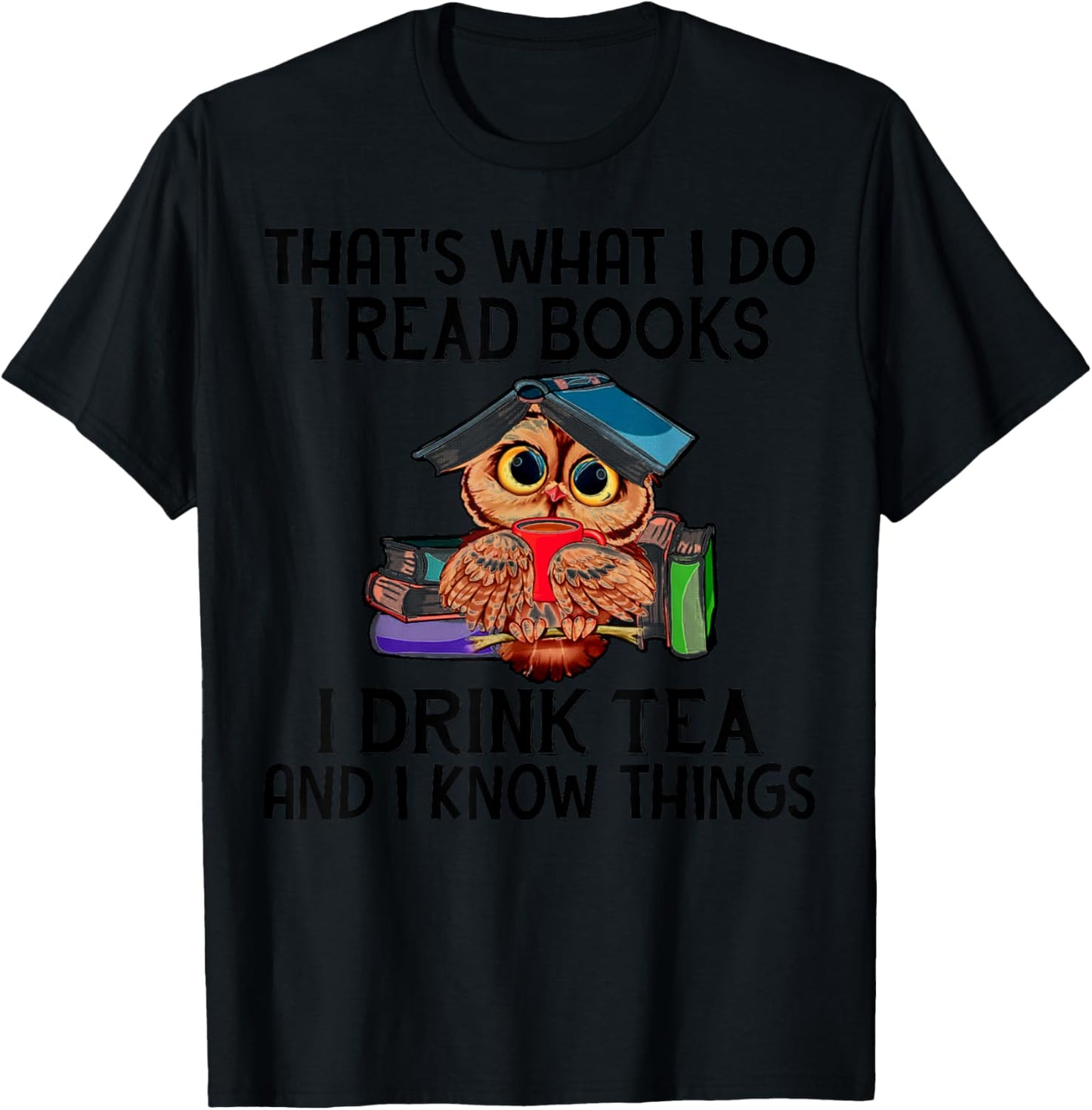 That's What I Do I Read Books I Drink Tea And I Know Things T-Shirt - T-Shirt | Black