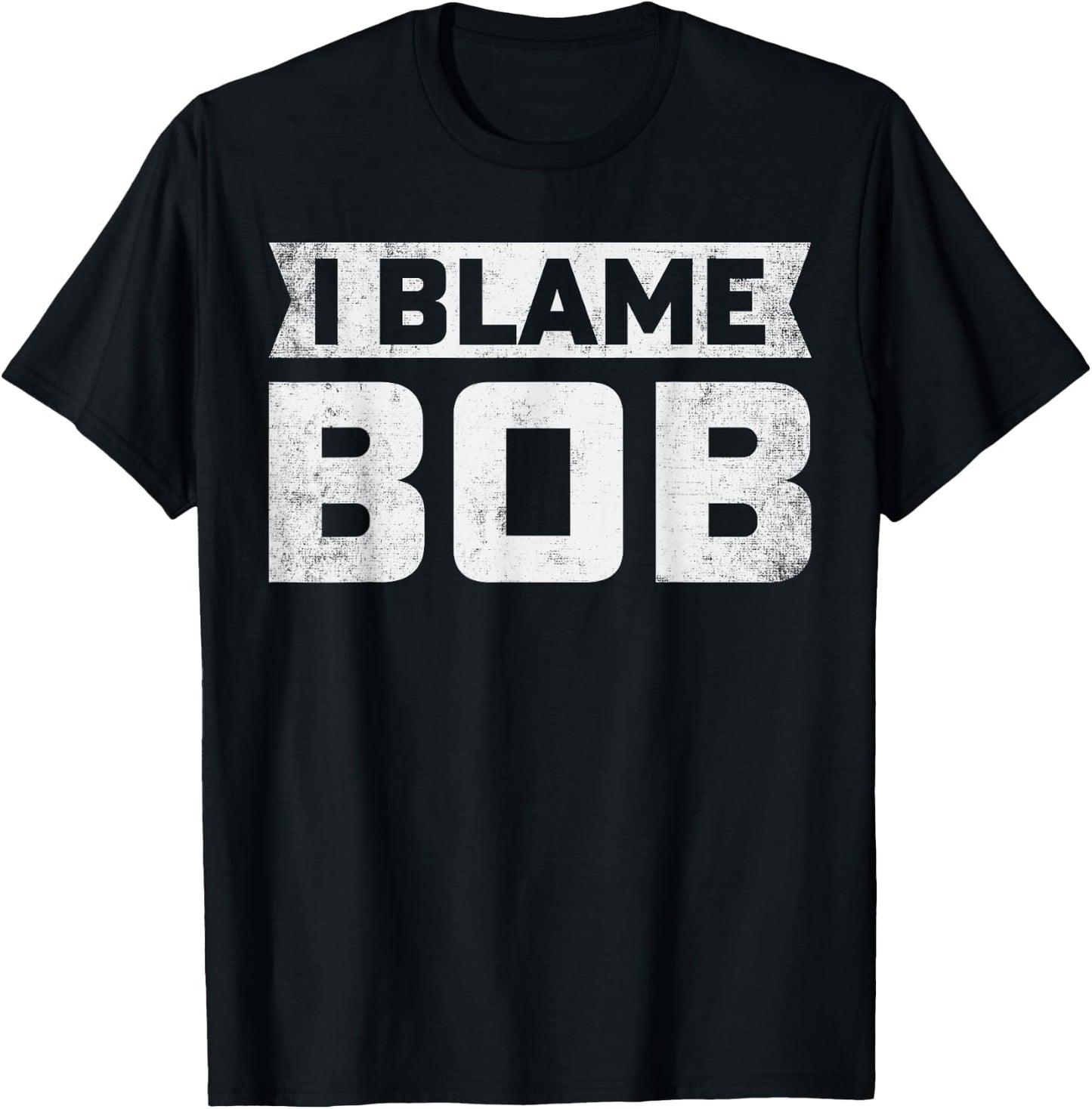 Bob - I Blame Bob First Name Funny Bob Jokes T-Shirt - T-Shirt | Black