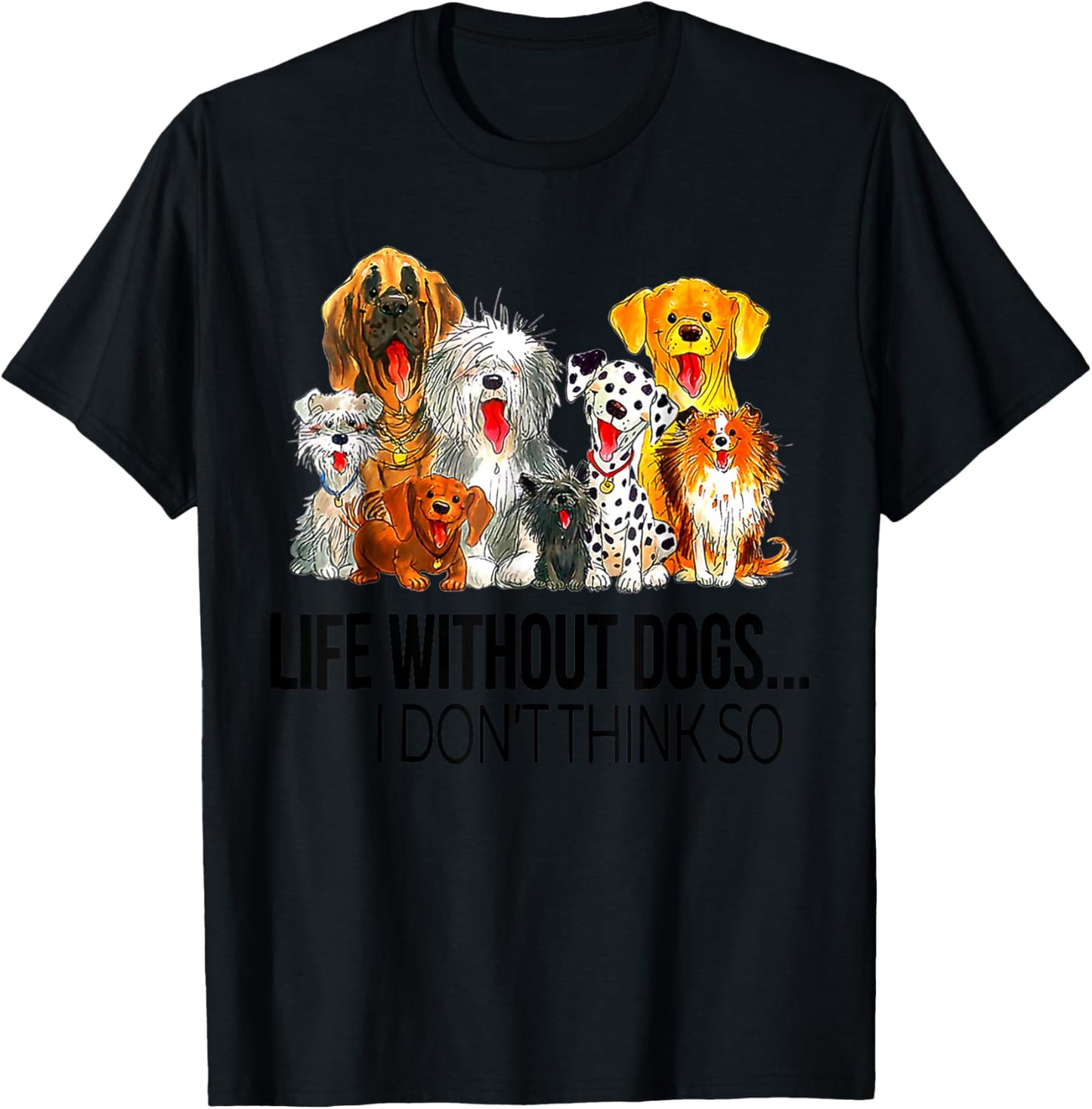 Life Without Dogs I Dont Think So Funny Dogs Lovers Gift T-Shirt - T-Shirt | Black