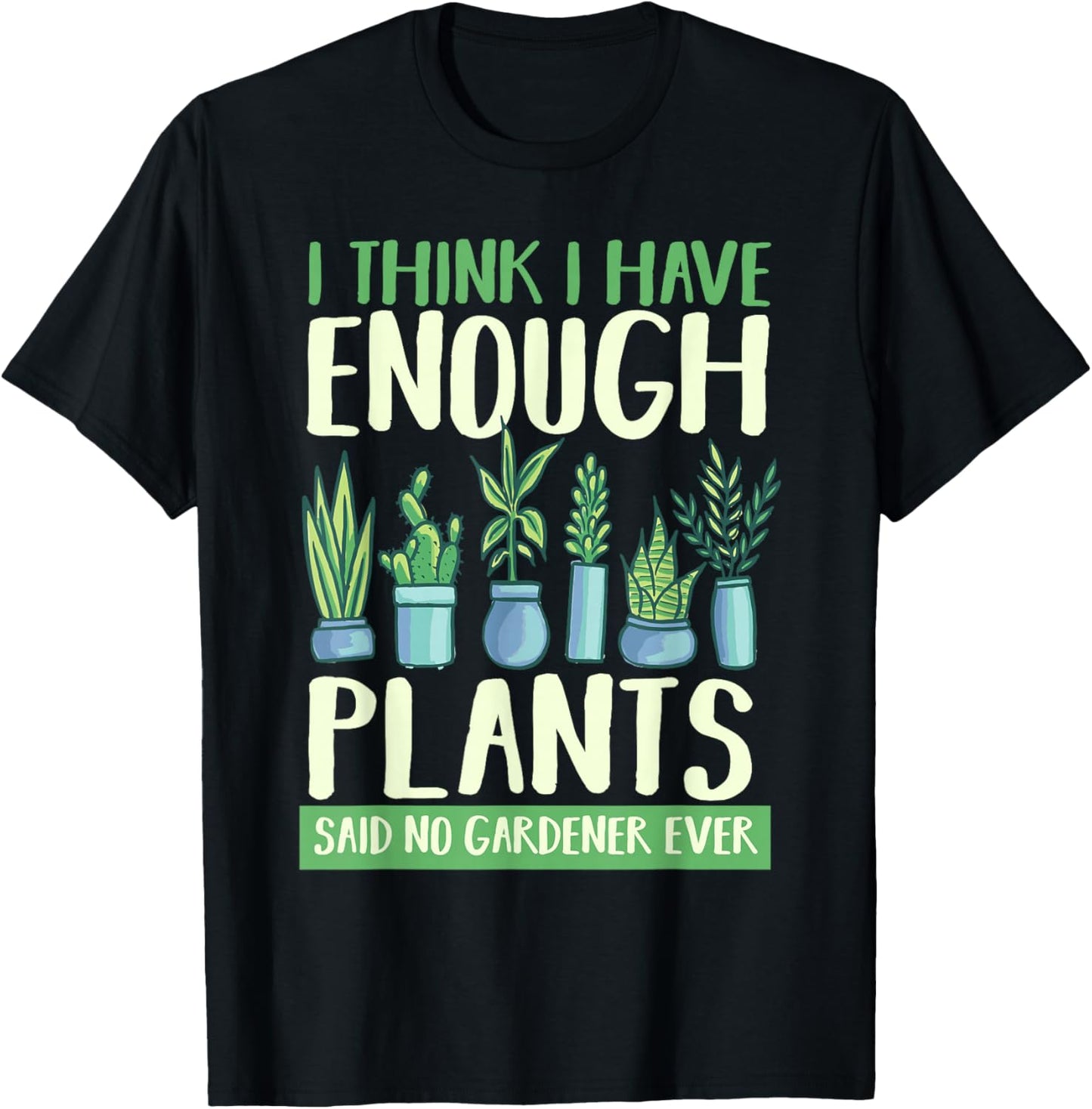 I Think I Have Enough Plants Said No Gardener Ever Gardening T-Shirt - T-Shirt | Black