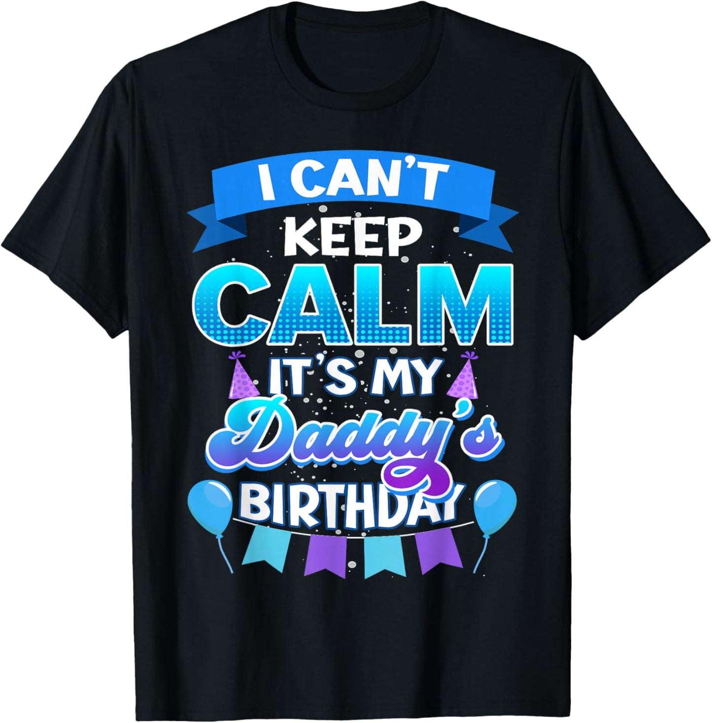 I Cant Keep Calm Its My Daddy Birthday Shirt Bday T-Shirt - T-Shirt | Black