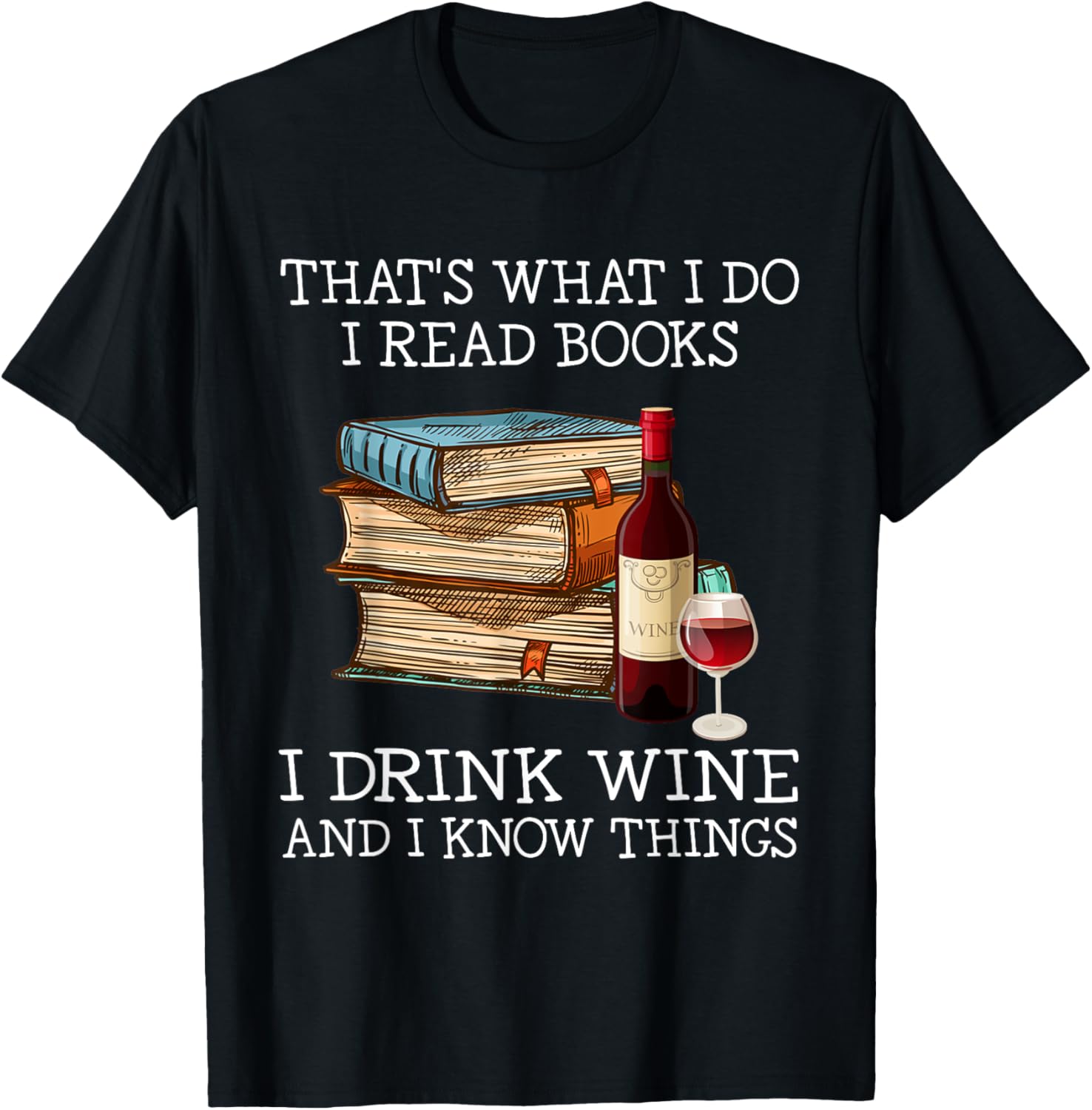 That's What I Do I Read Books I Drink Wine and I Know Things T-Shirt - T-Shirt | Black