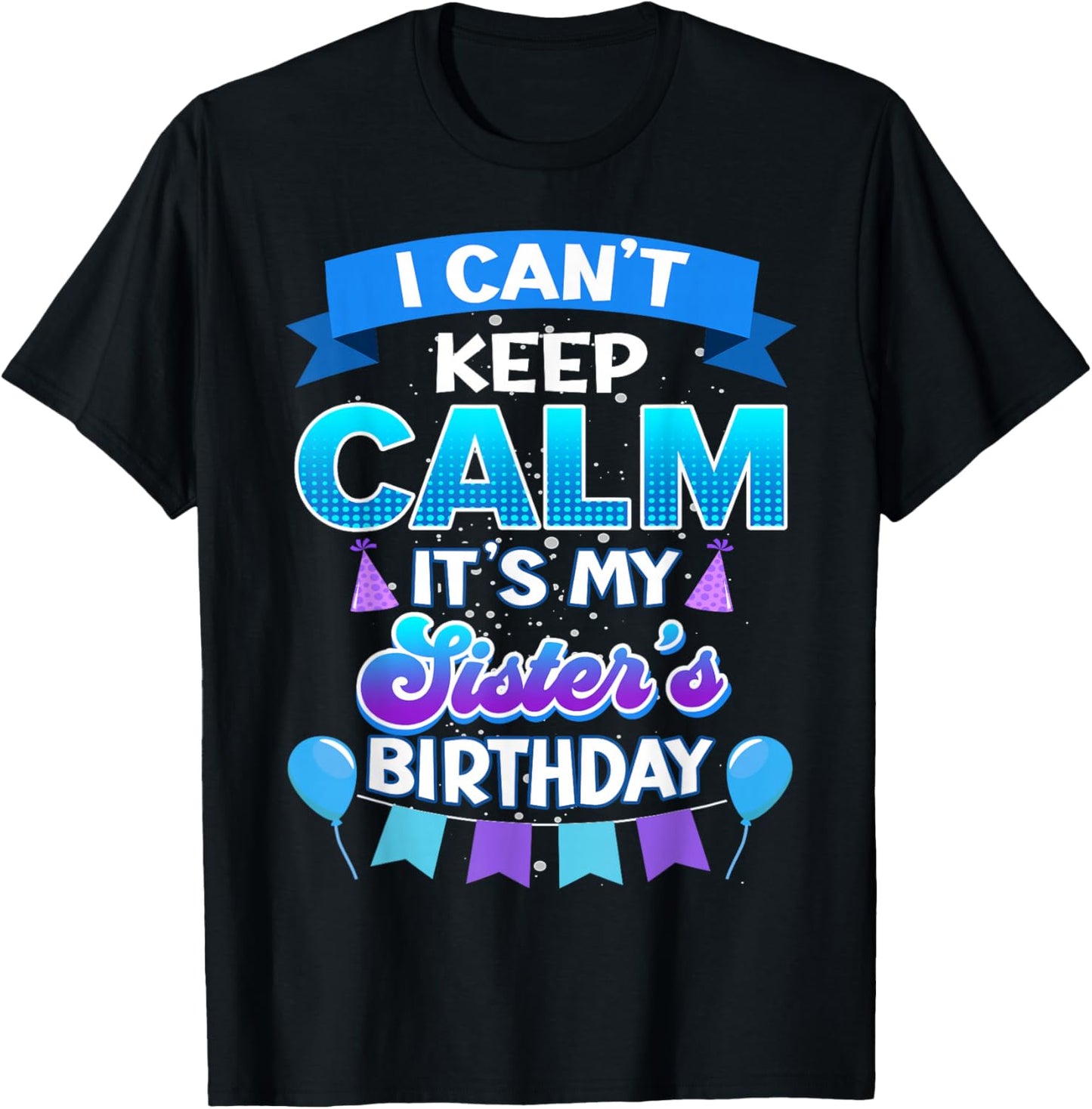 I Cant Keep Calm Its My Sister Birthday Shirt Bday T-Shirt - T-Shirt | Black